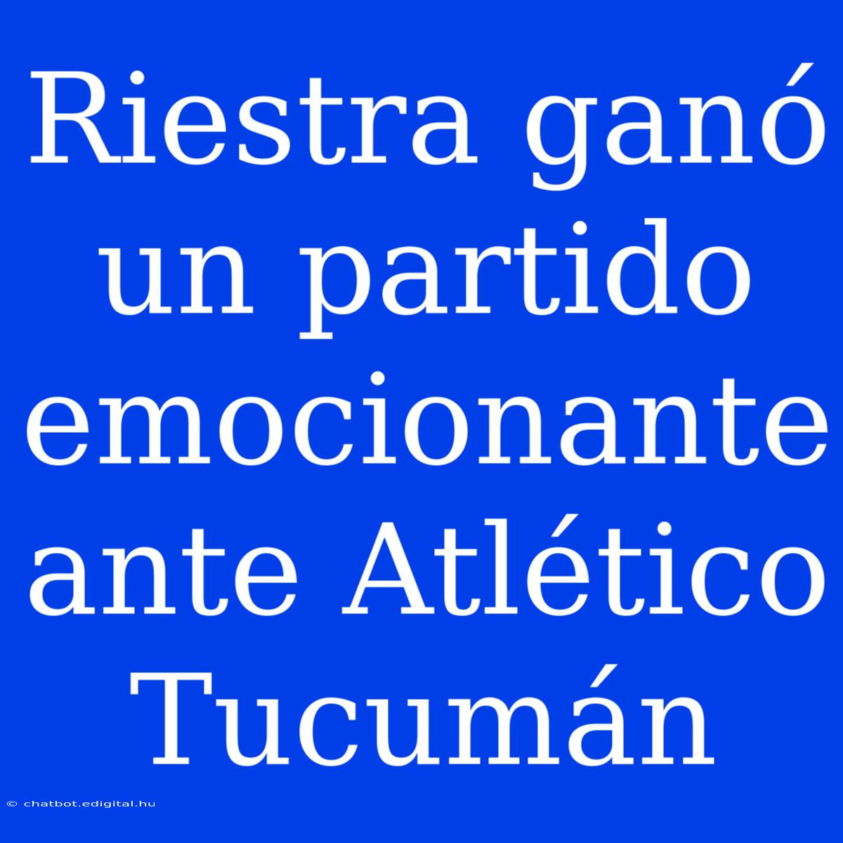 Riestra Ganó Un Partido Emocionante Ante Atlético Tucumán