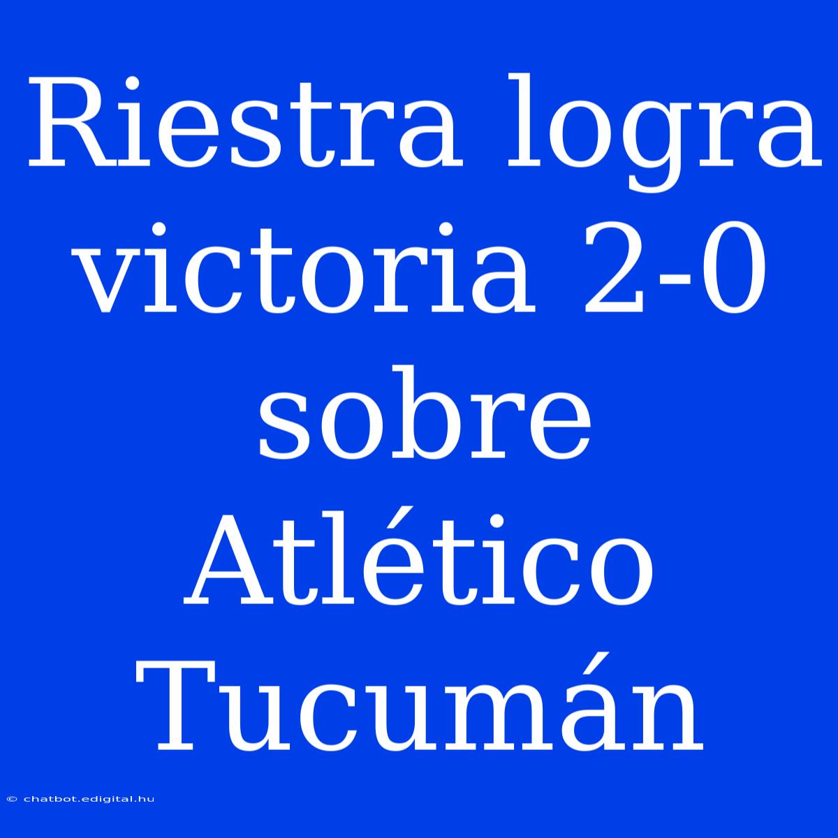 Riestra Logra Victoria 2-0 Sobre Atlético Tucumán