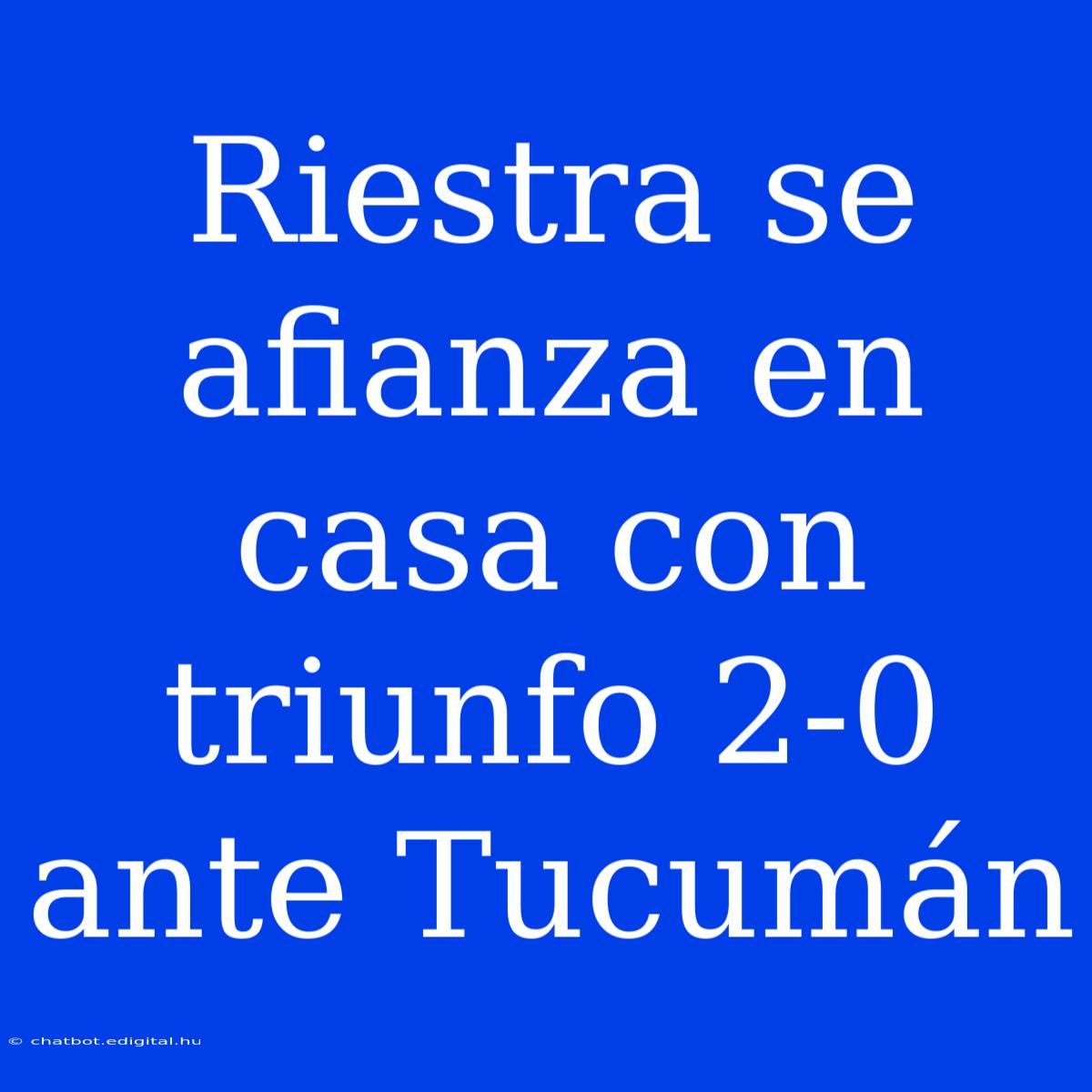 Riestra Se Afianza En Casa Con Triunfo 2-0 Ante Tucumán