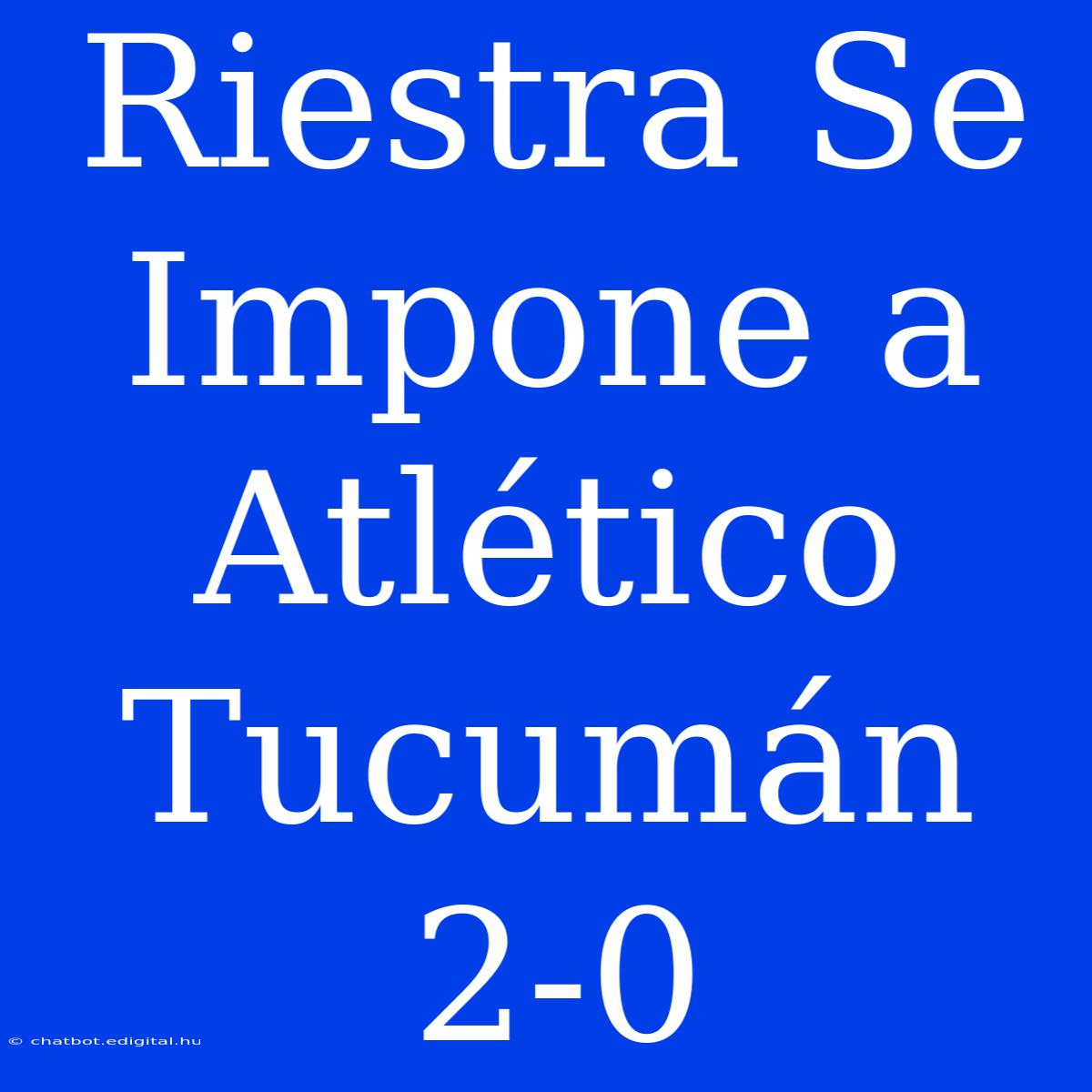 Riestra Se Impone A Atlético Tucumán 2-0