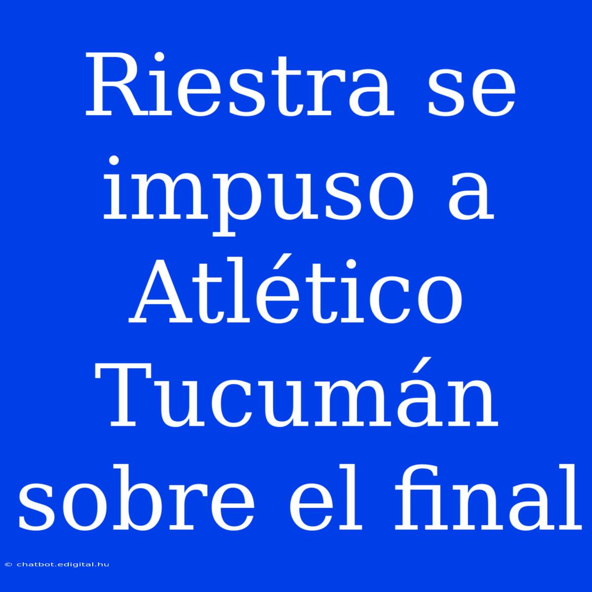 Riestra Se Impuso A Atlético Tucumán Sobre El Final