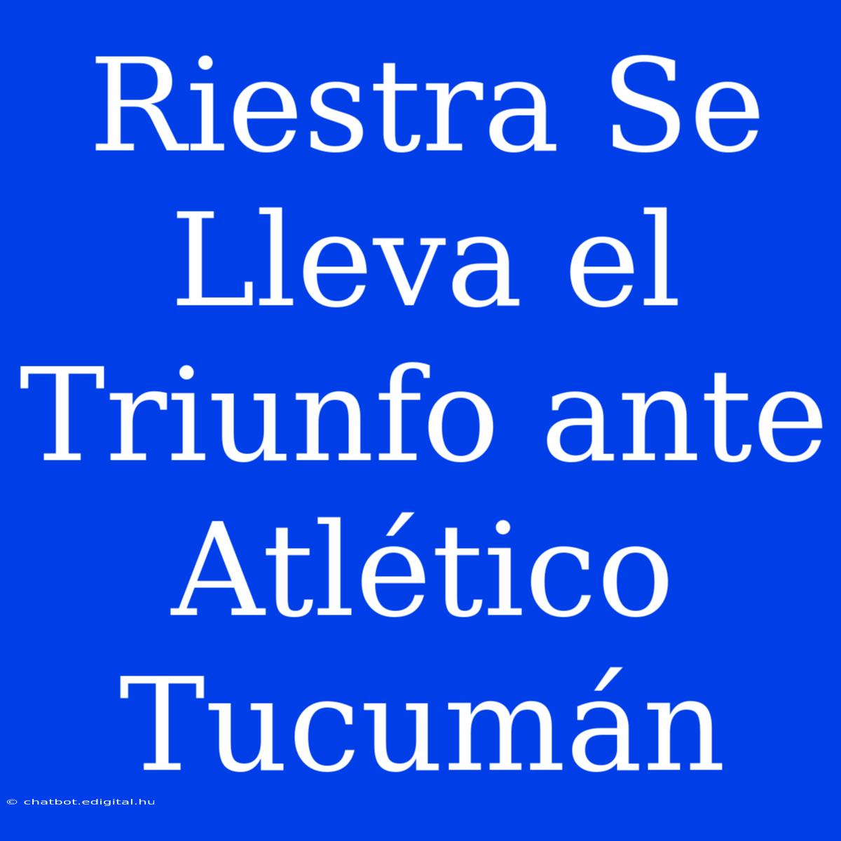 Riestra Se Lleva El Triunfo Ante Atlético Tucumán 