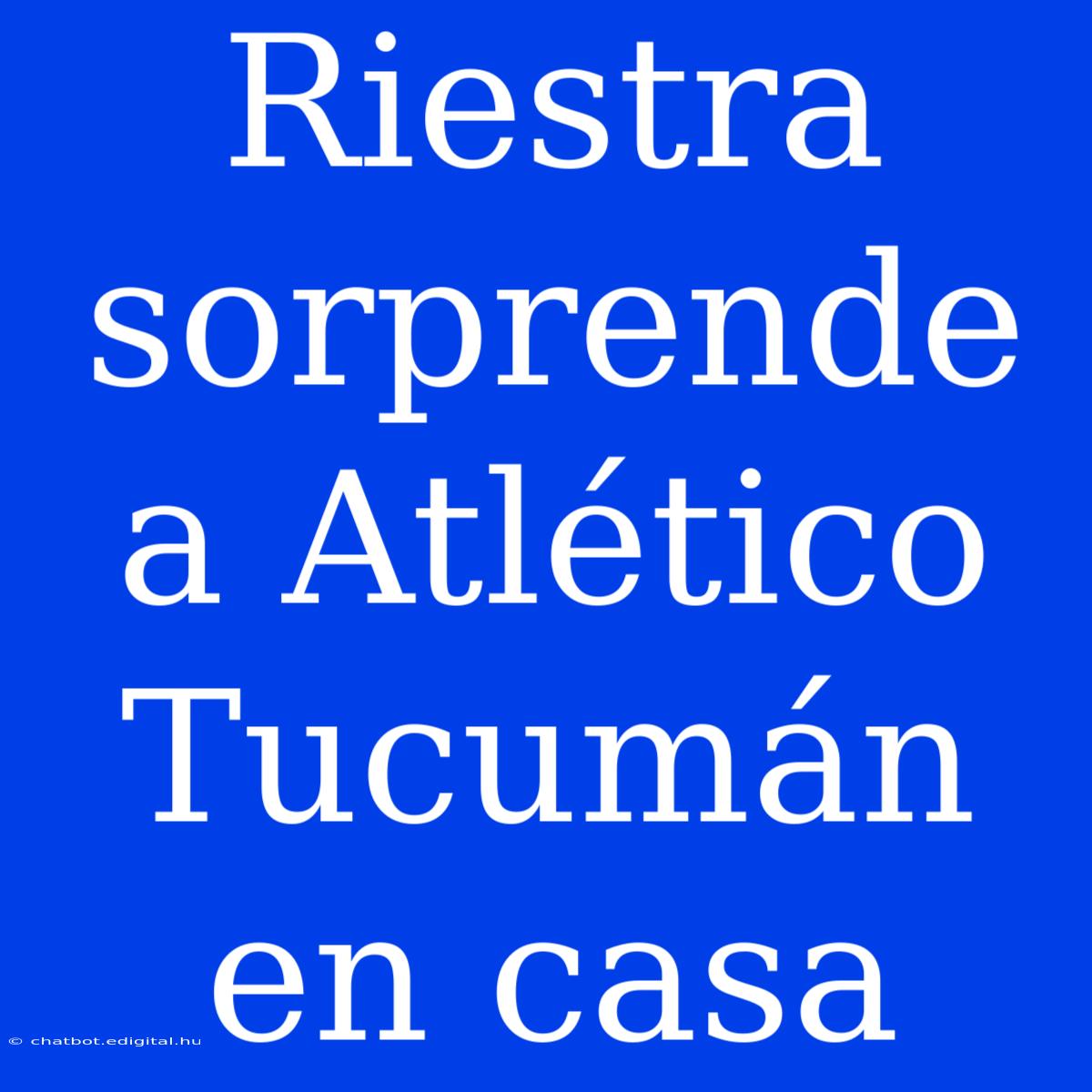 Riestra Sorprende A Atlético Tucumán En Casa