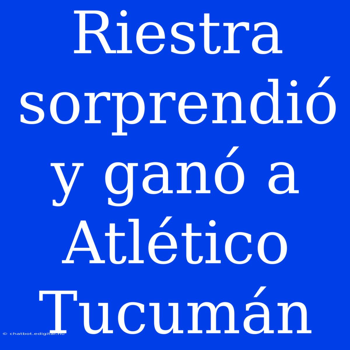 Riestra Sorprendió Y Ganó A Atlético Tucumán