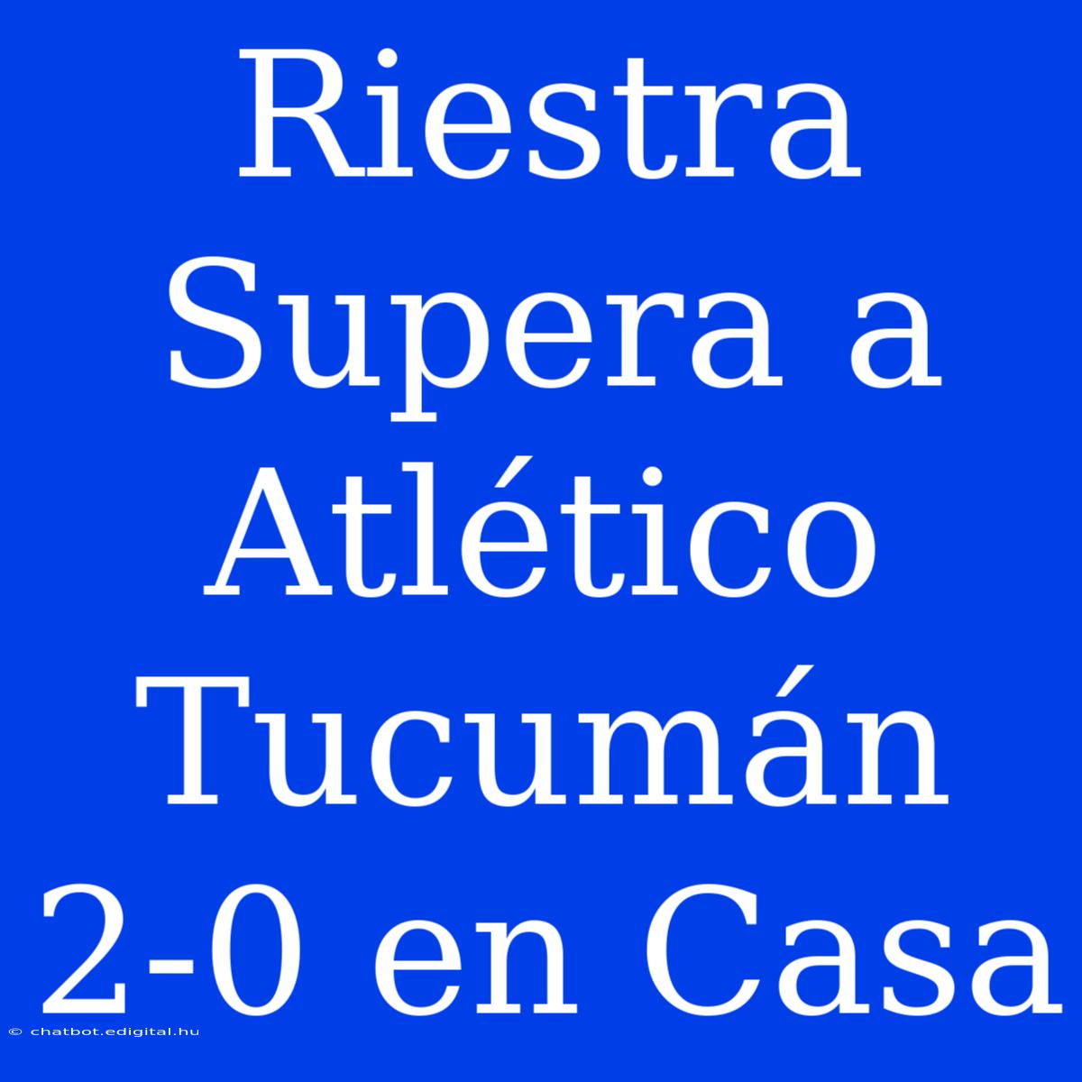 Riestra Supera A Atlético Tucumán 2-0 En Casa