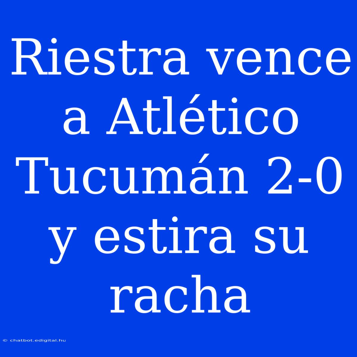 Riestra Vence A Atlético Tucumán 2-0 Y Estira Su Racha