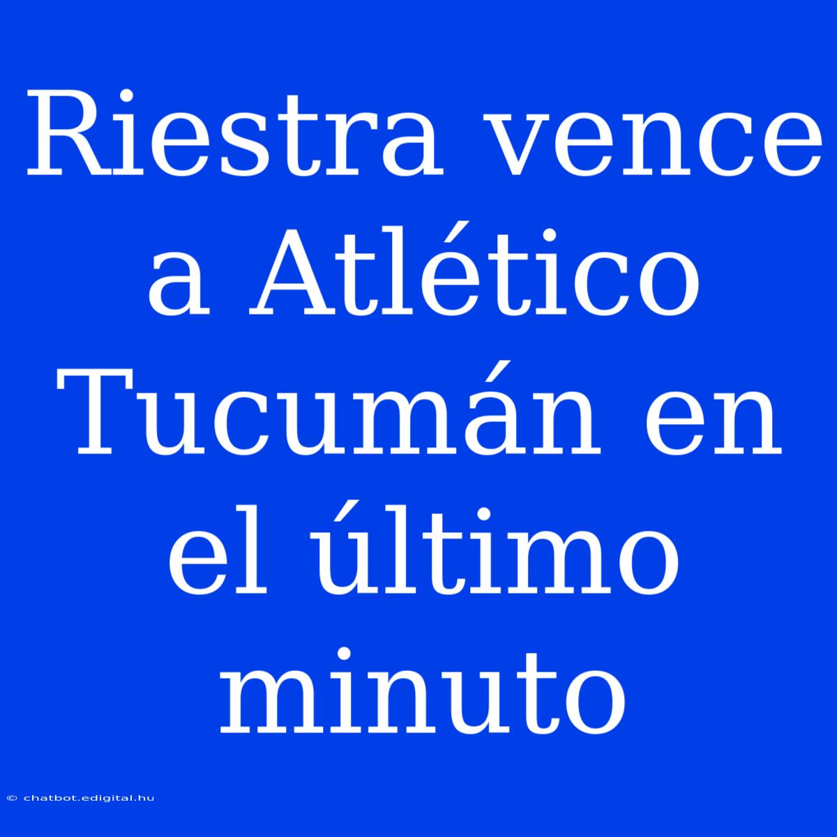 Riestra Vence A Atlético Tucumán En El Último Minuto