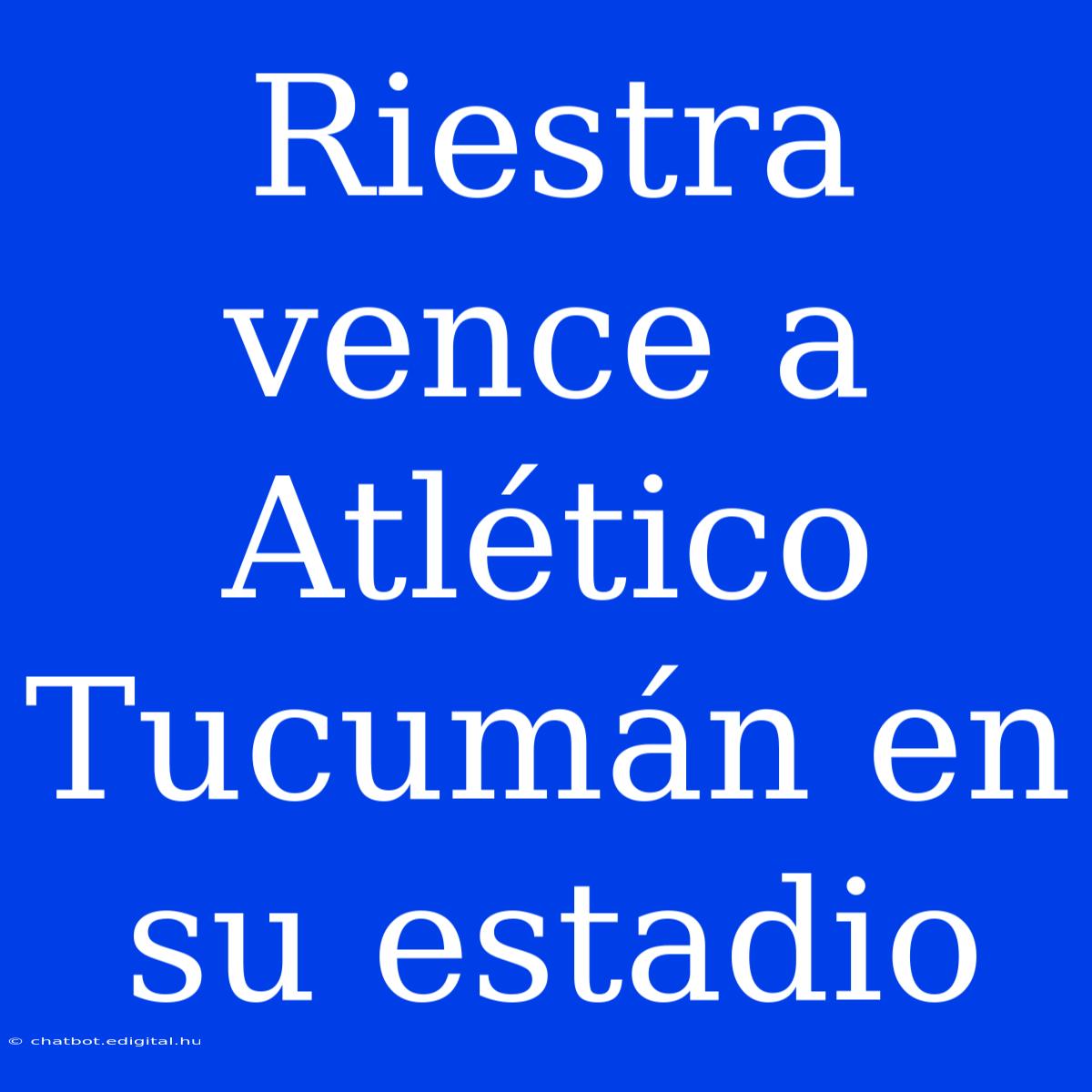 Riestra Vence A Atlético Tucumán En Su Estadio