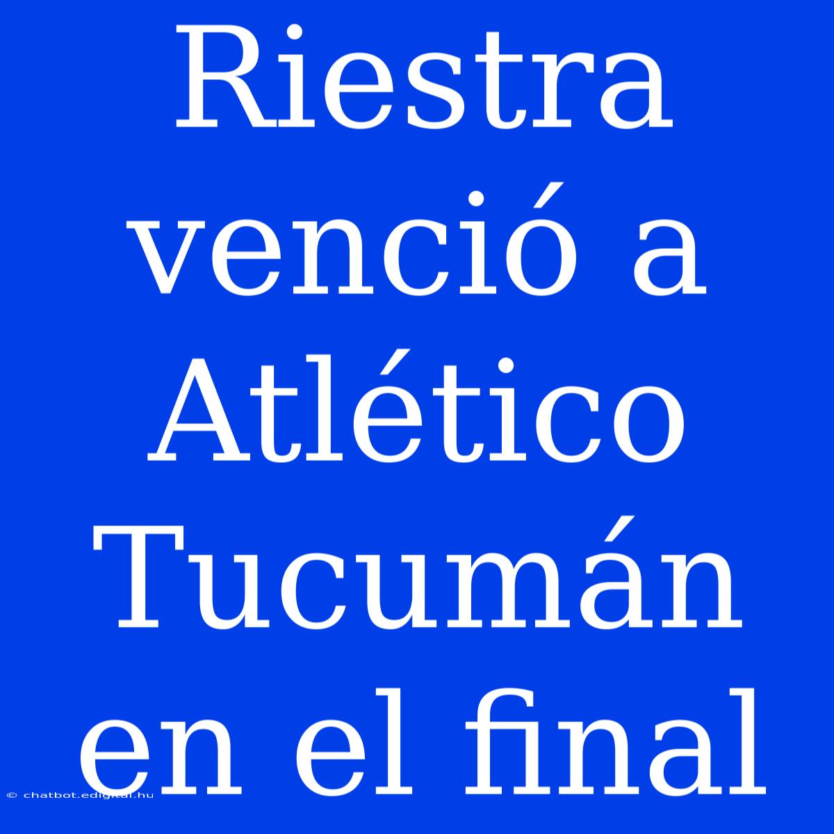 Riestra Venció A Atlético Tucumán En El Final