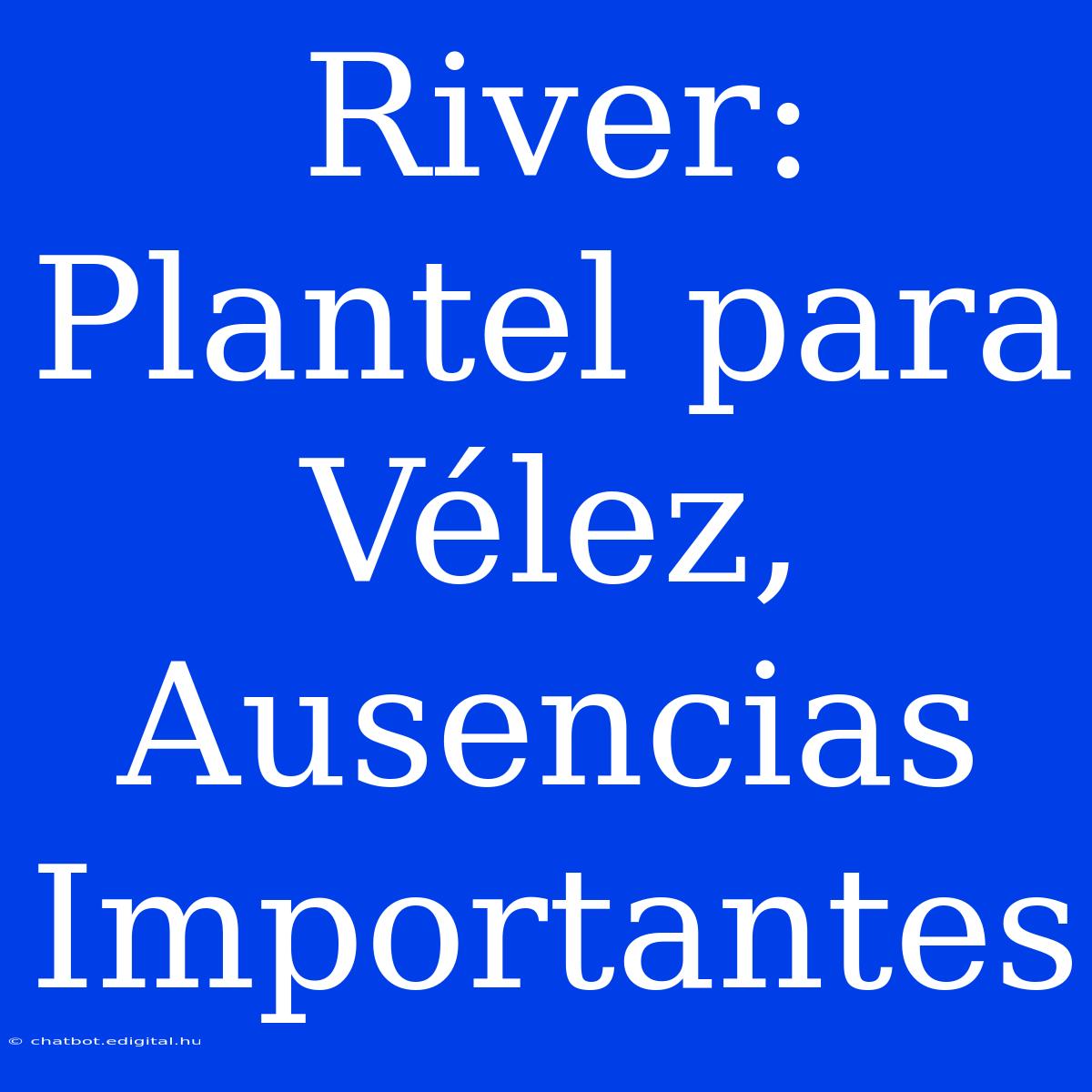 River: Plantel Para Vélez, Ausencias Importantes