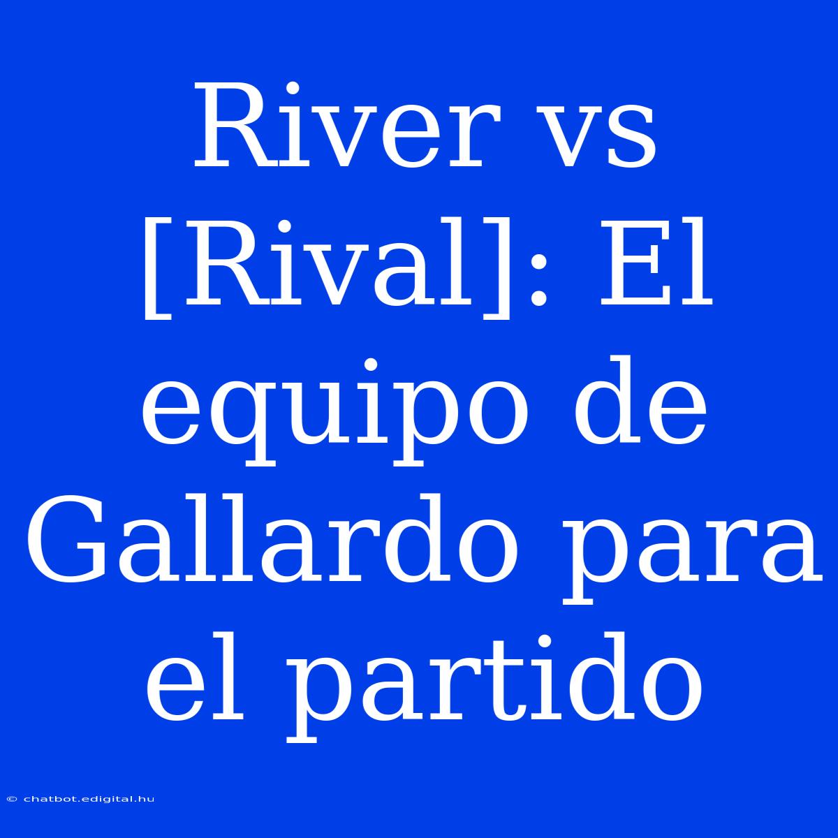 River Vs [Rival]: El Equipo De Gallardo Para El Partido 