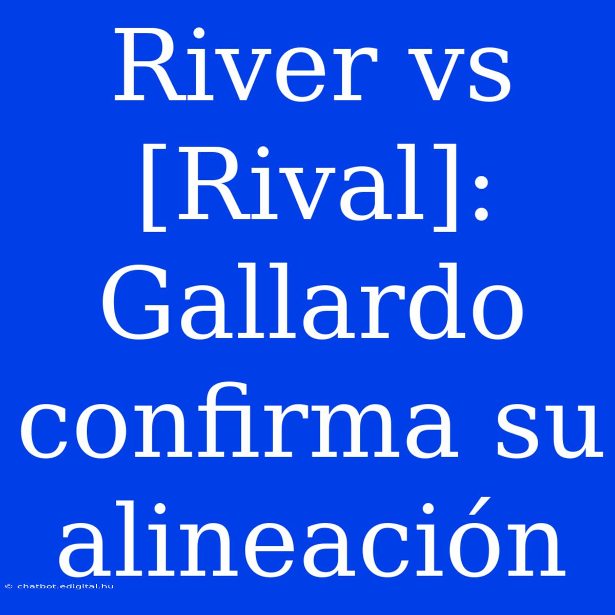 River Vs [Rival]: Gallardo Confirma Su Alineación