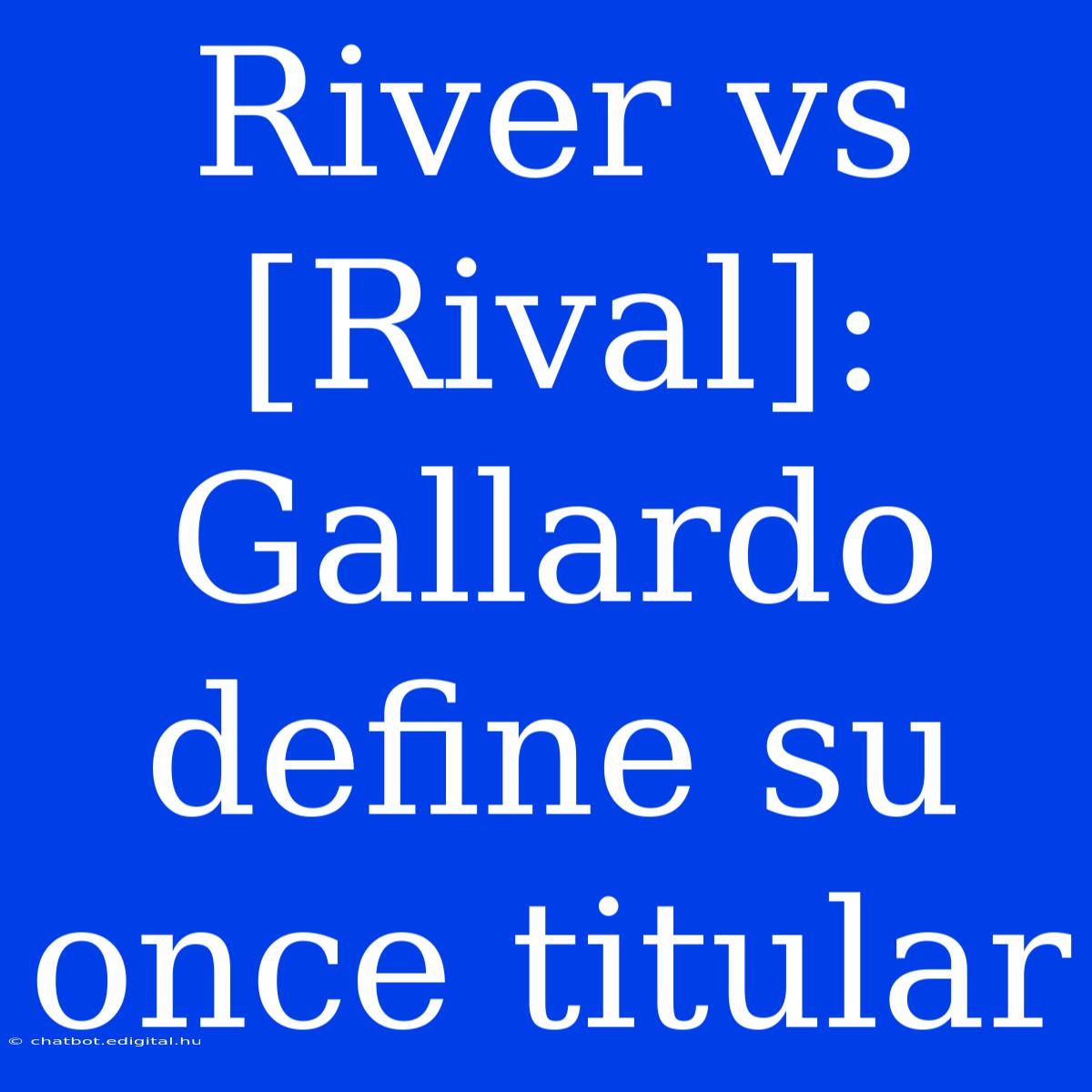 River Vs [Rival]: Gallardo Define Su Once Titular