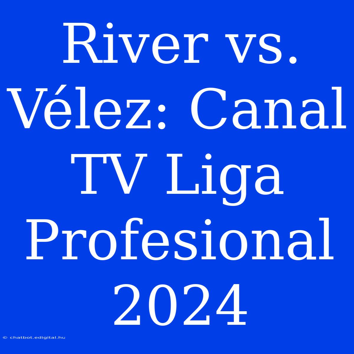 River Vs. Vélez: Canal TV Liga Profesional 2024