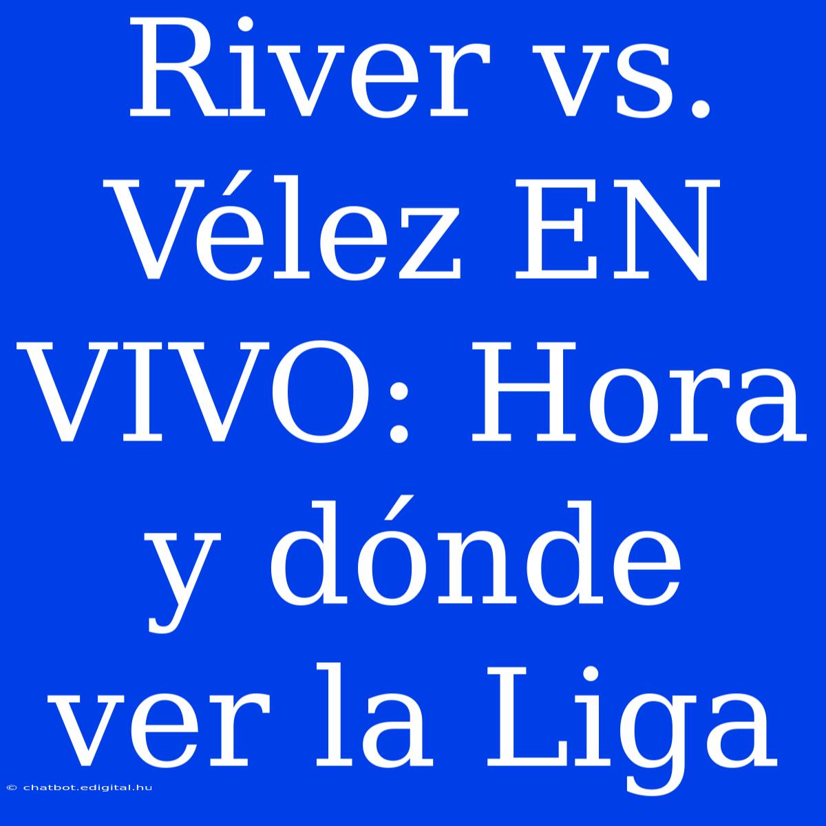 River Vs. Vélez EN VIVO: Hora Y Dónde Ver La Liga