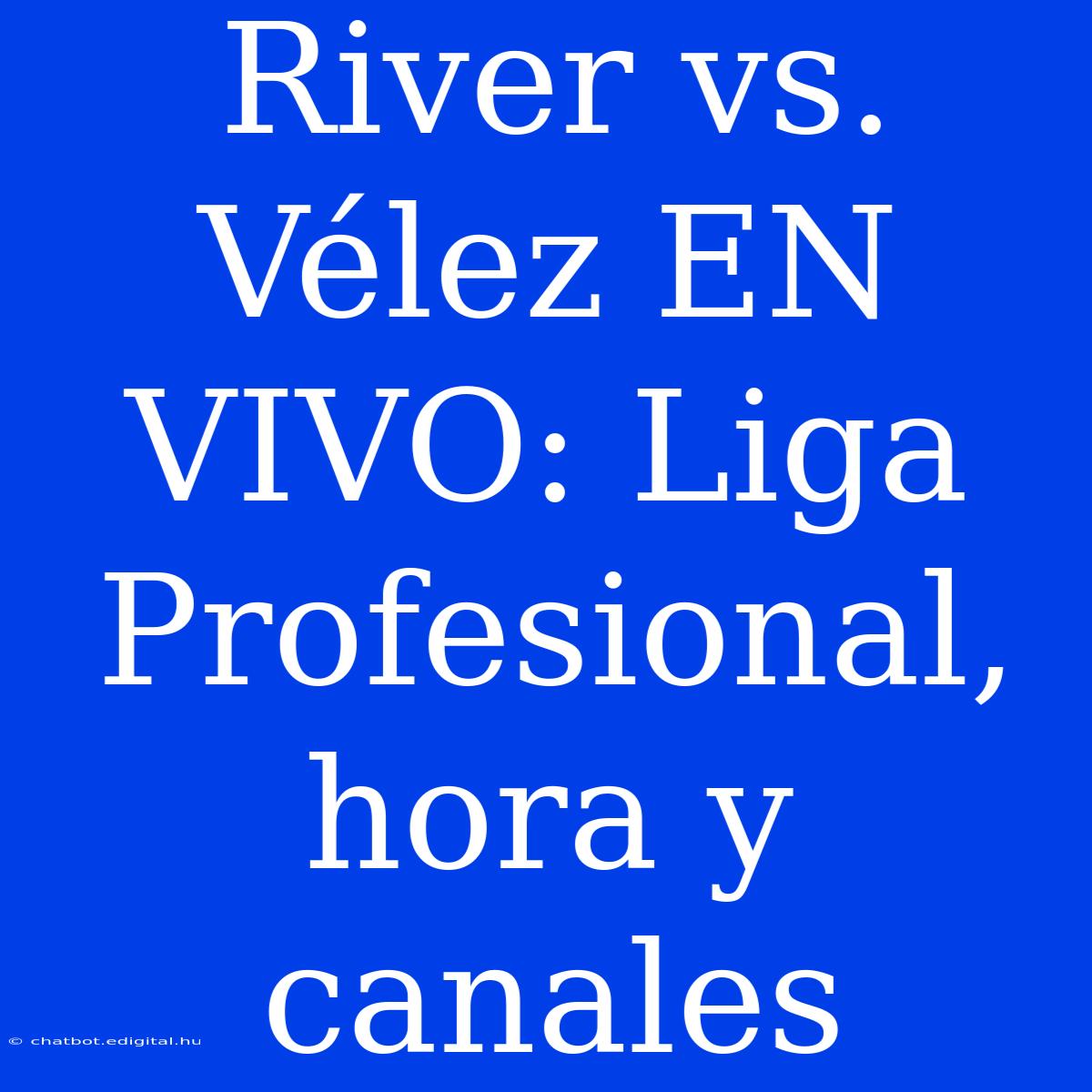 River Vs. Vélez EN VIVO: Liga Profesional, Hora Y Canales