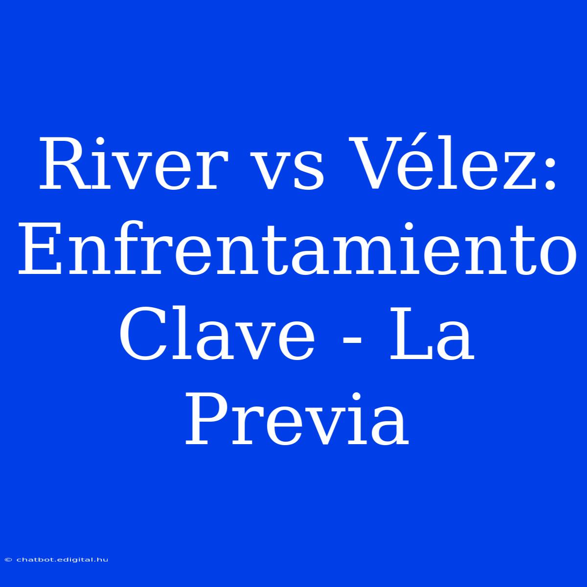 River Vs Vélez: Enfrentamiento Clave - La Previa