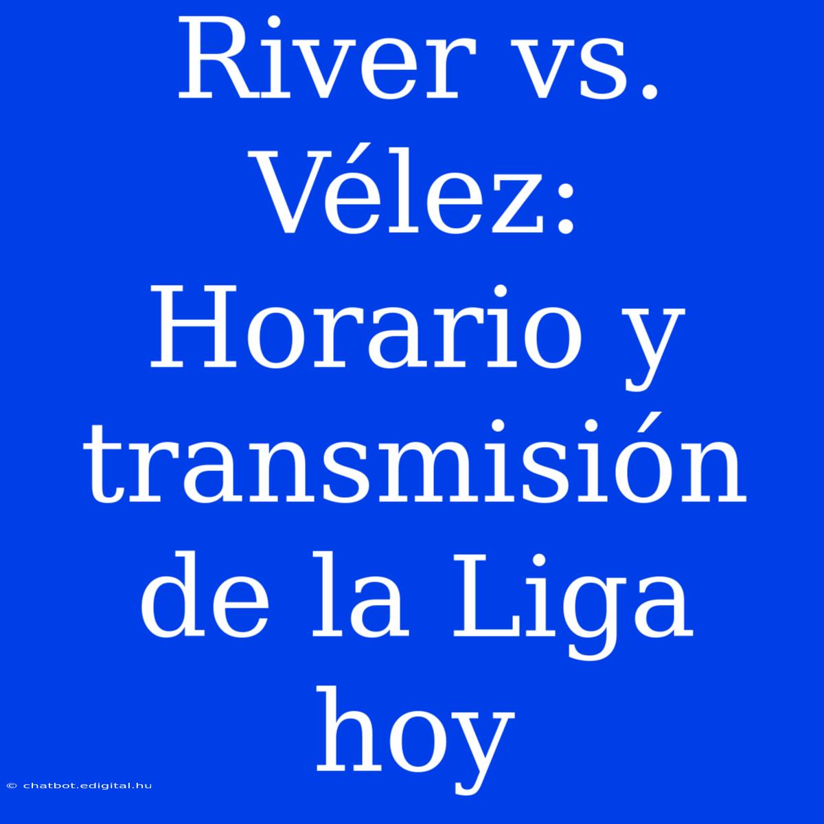 River Vs. Vélez: Horario Y Transmisión De La Liga Hoy