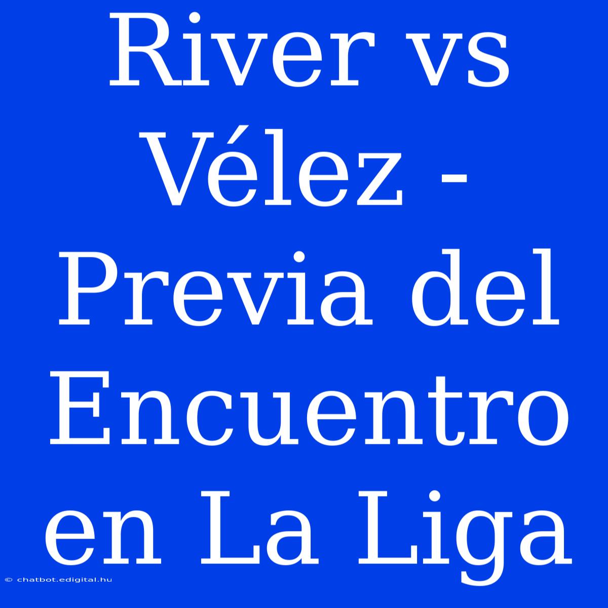 River Vs Vélez - Previa Del Encuentro En La Liga