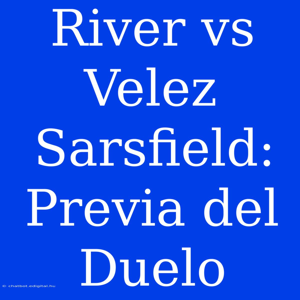 River Vs Velez Sarsfield: Previa Del Duelo