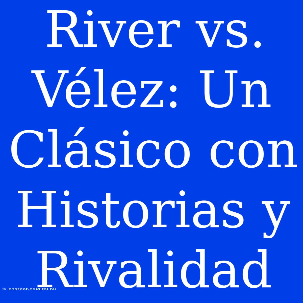 River Vs. Vélez: Un Clásico Con Historias Y Rivalidad