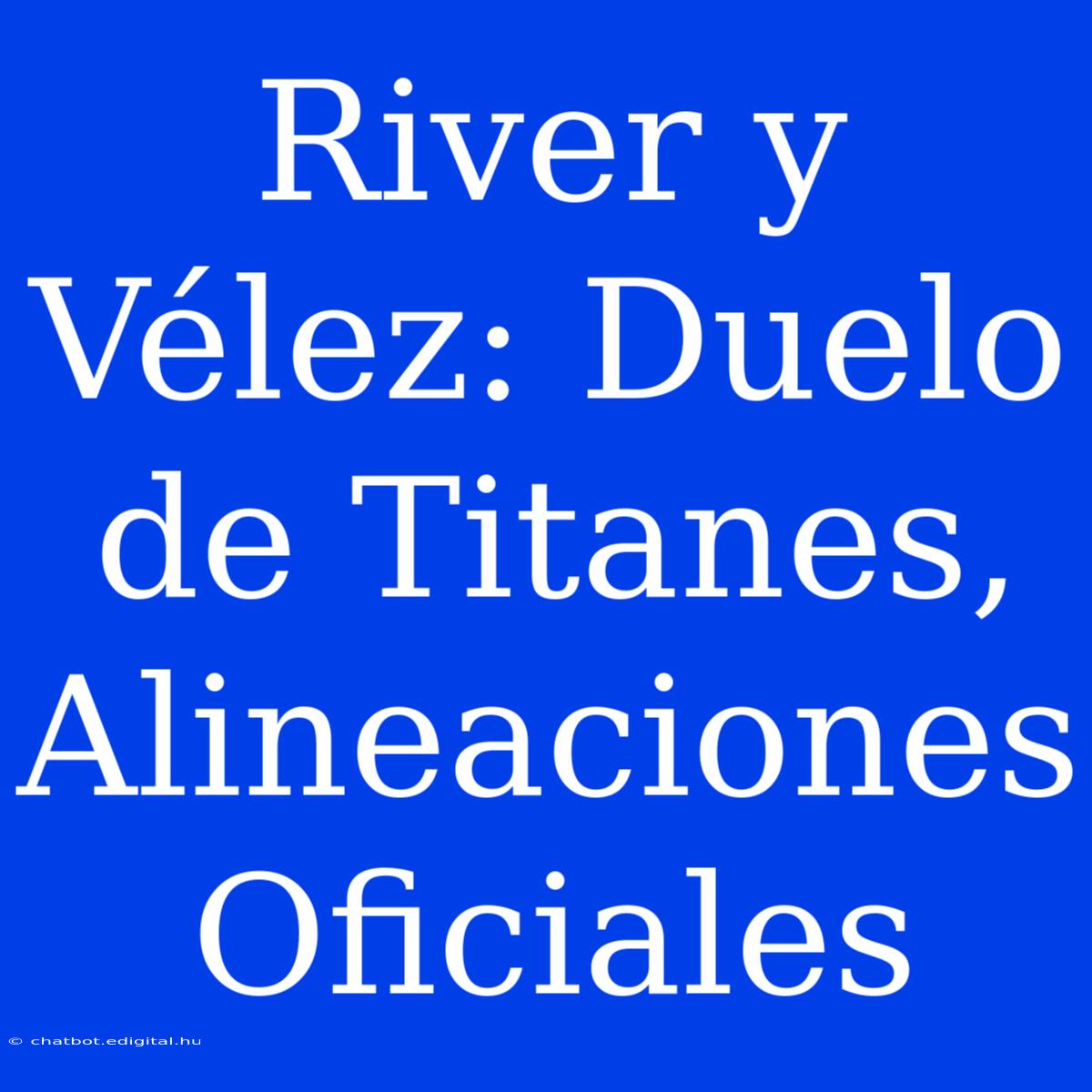 River Y Vélez: Duelo De Titanes, Alineaciones Oficiales