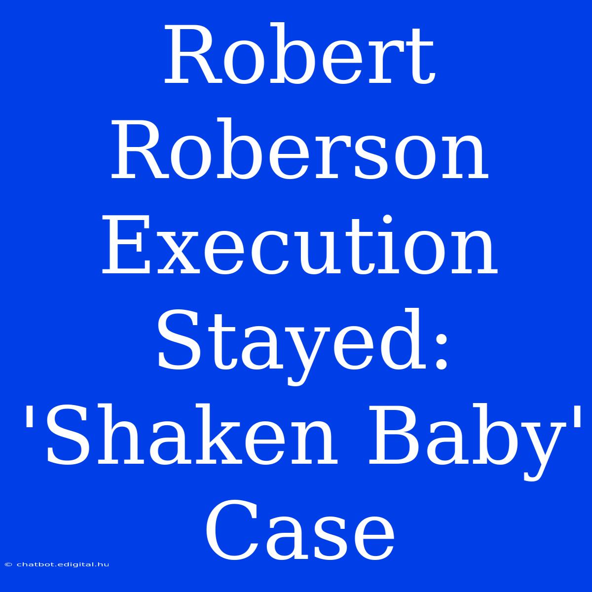 Robert Roberson Execution Stayed:  'Shaken Baby' Case 