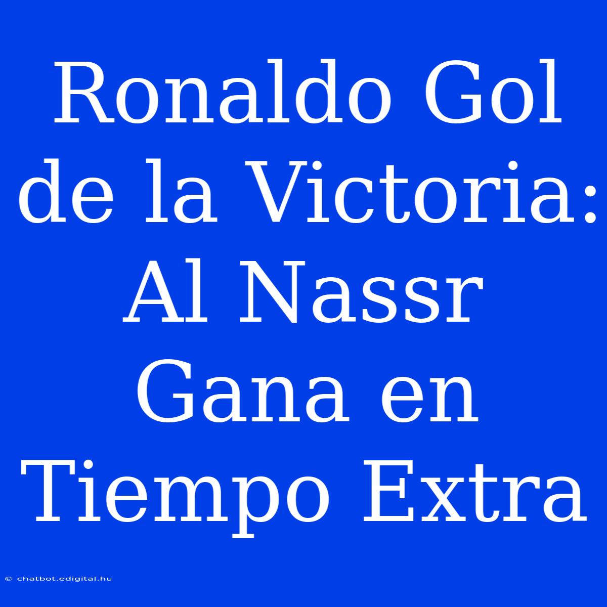 Ronaldo Gol De La Victoria: Al Nassr Gana En Tiempo Extra