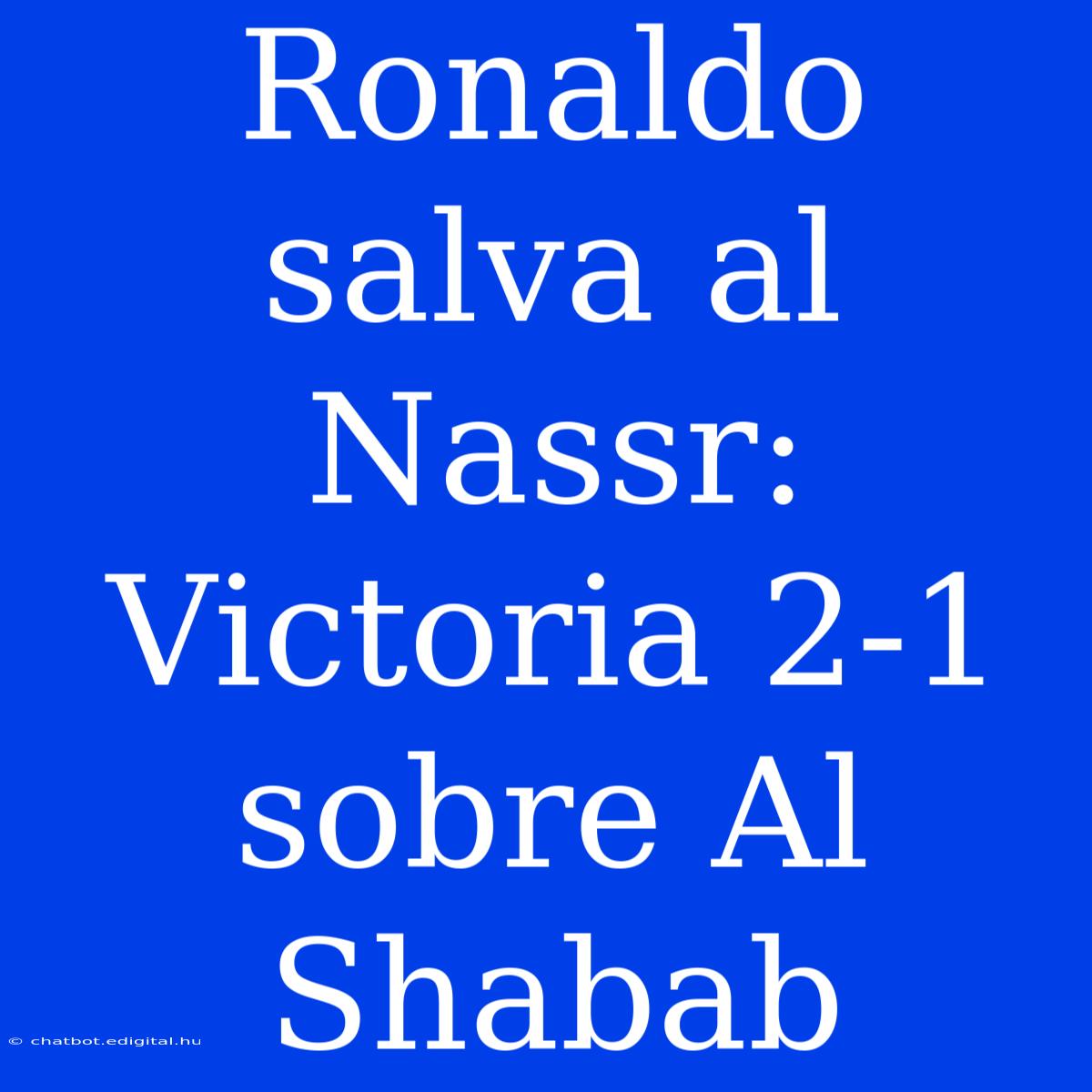 Ronaldo Salva Al Nassr: Victoria 2-1 Sobre Al Shabab