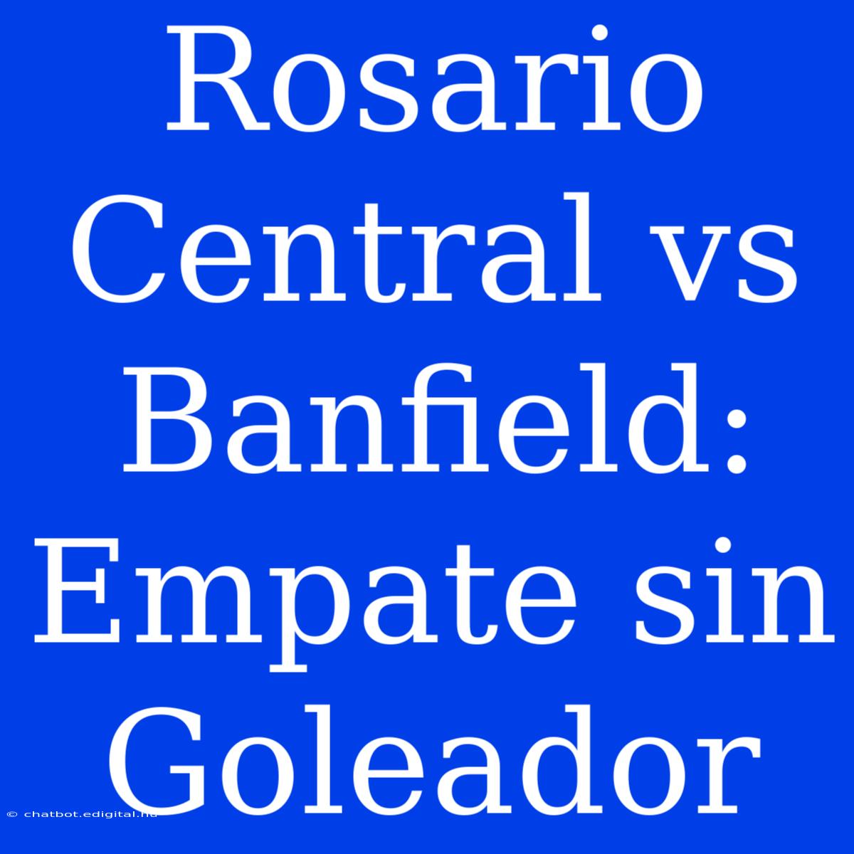 Rosario Central Vs Banfield: Empate Sin Goleador