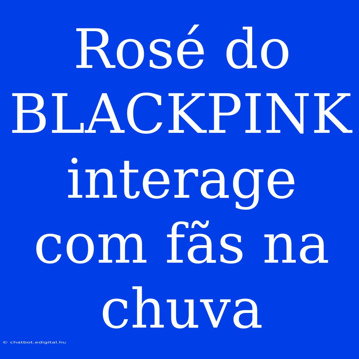 Rosé Do BLACKPINK Interage Com Fãs Na Chuva