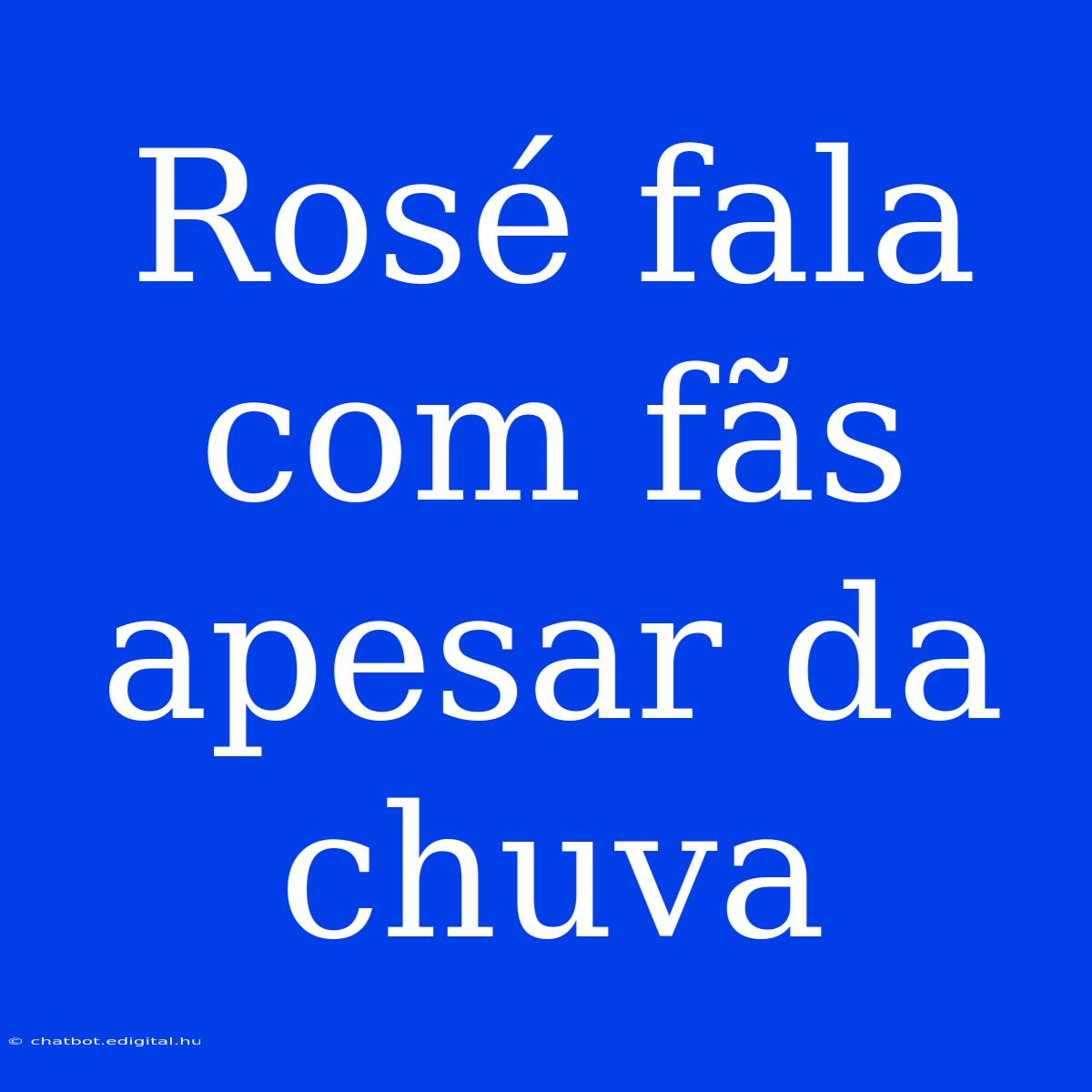 Rosé Fala Com Fãs Apesar Da Chuva