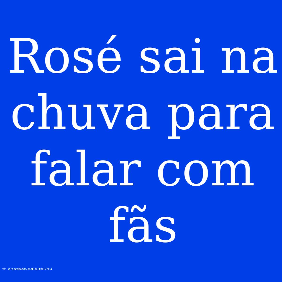 Rosé Sai Na Chuva Para Falar Com Fãs