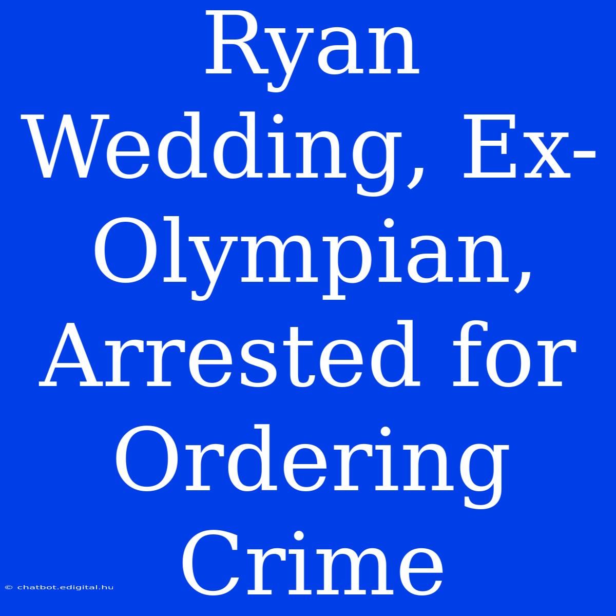 Ryan Wedding, Ex-Olympian, Arrested For Ordering Crime