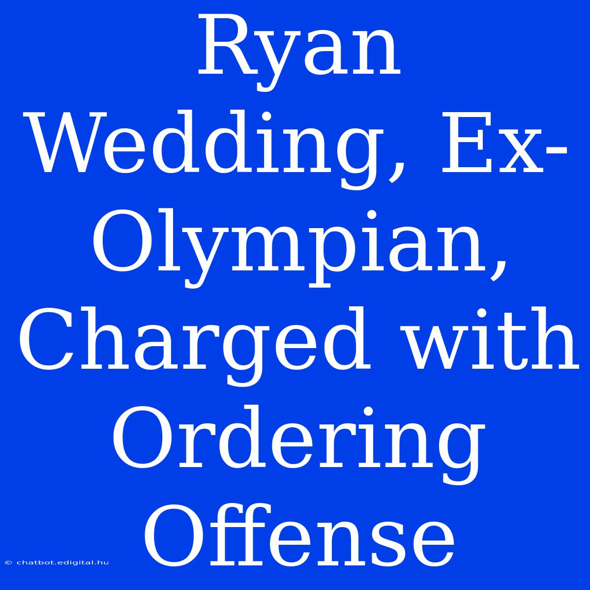 Ryan Wedding, Ex-Olympian, Charged With Ordering Offense