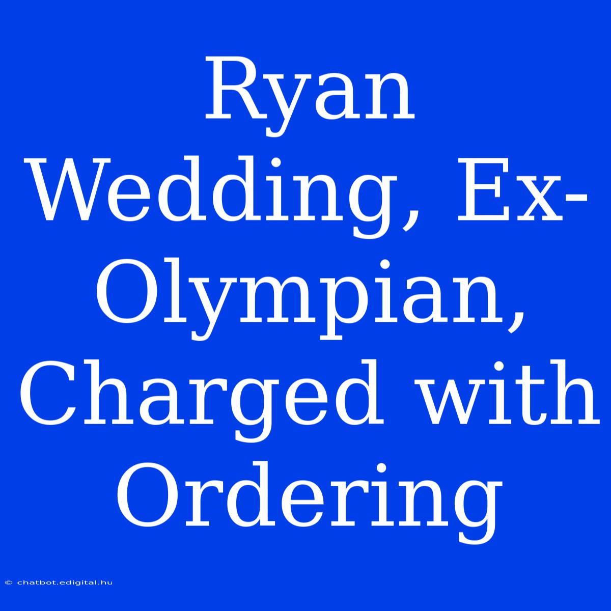 Ryan Wedding, Ex-Olympian, Charged With Ordering