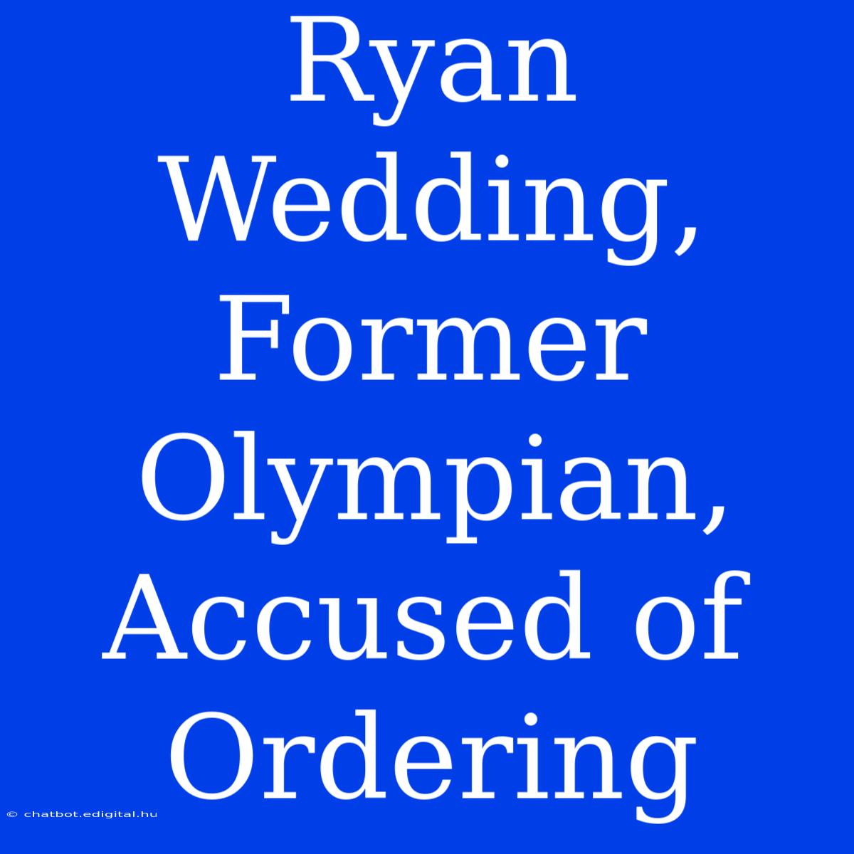 Ryan Wedding, Former Olympian, Accused Of Ordering 