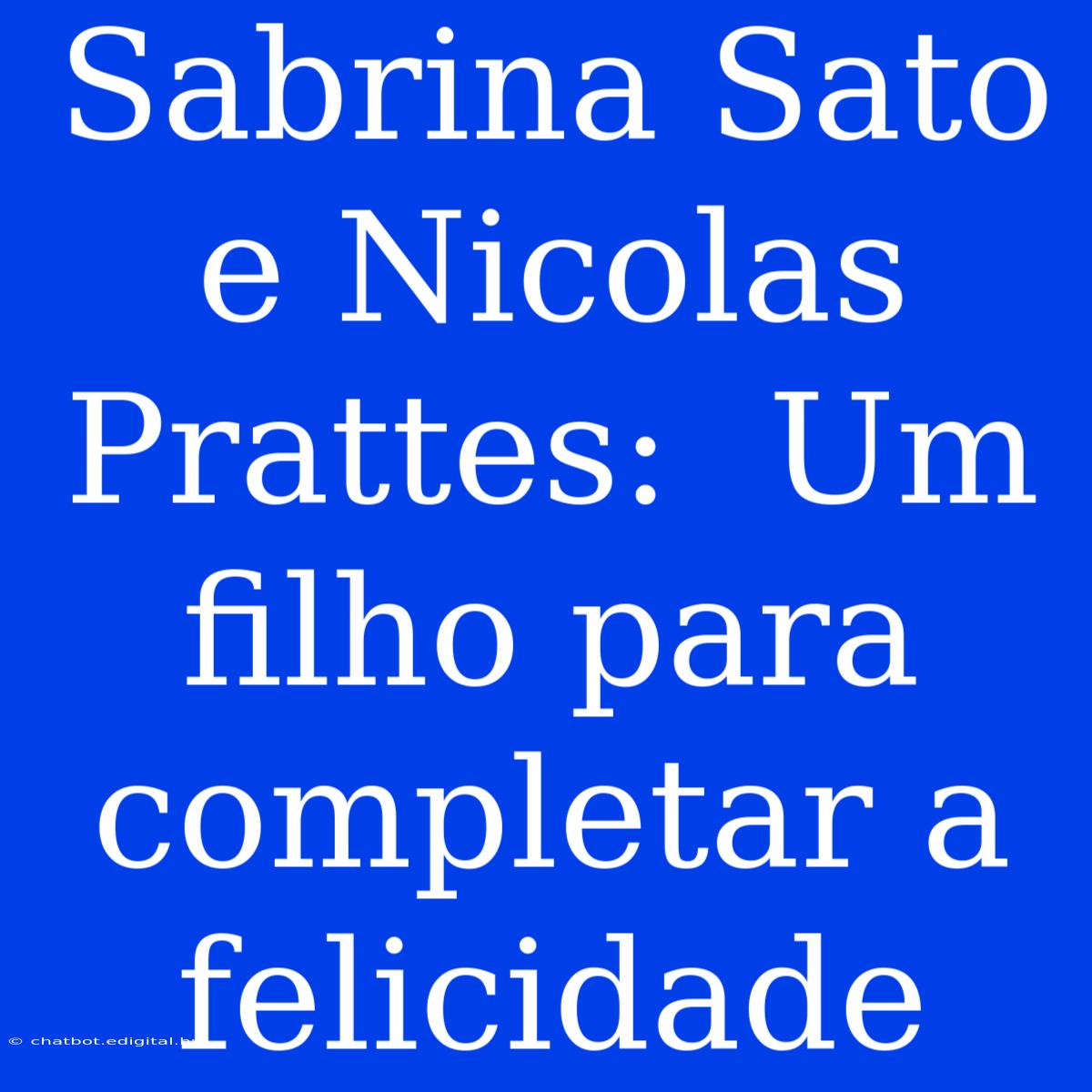 Sabrina Sato E Nicolas Prattes:  Um Filho Para Completar A Felicidade 