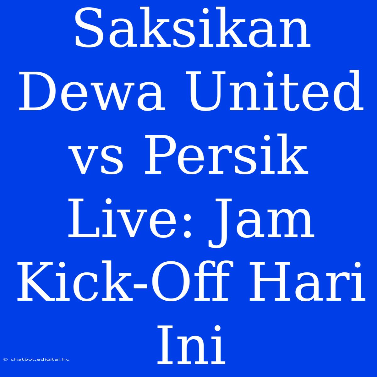 Saksikan Dewa United Vs Persik Live: Jam Kick-Off Hari Ini 