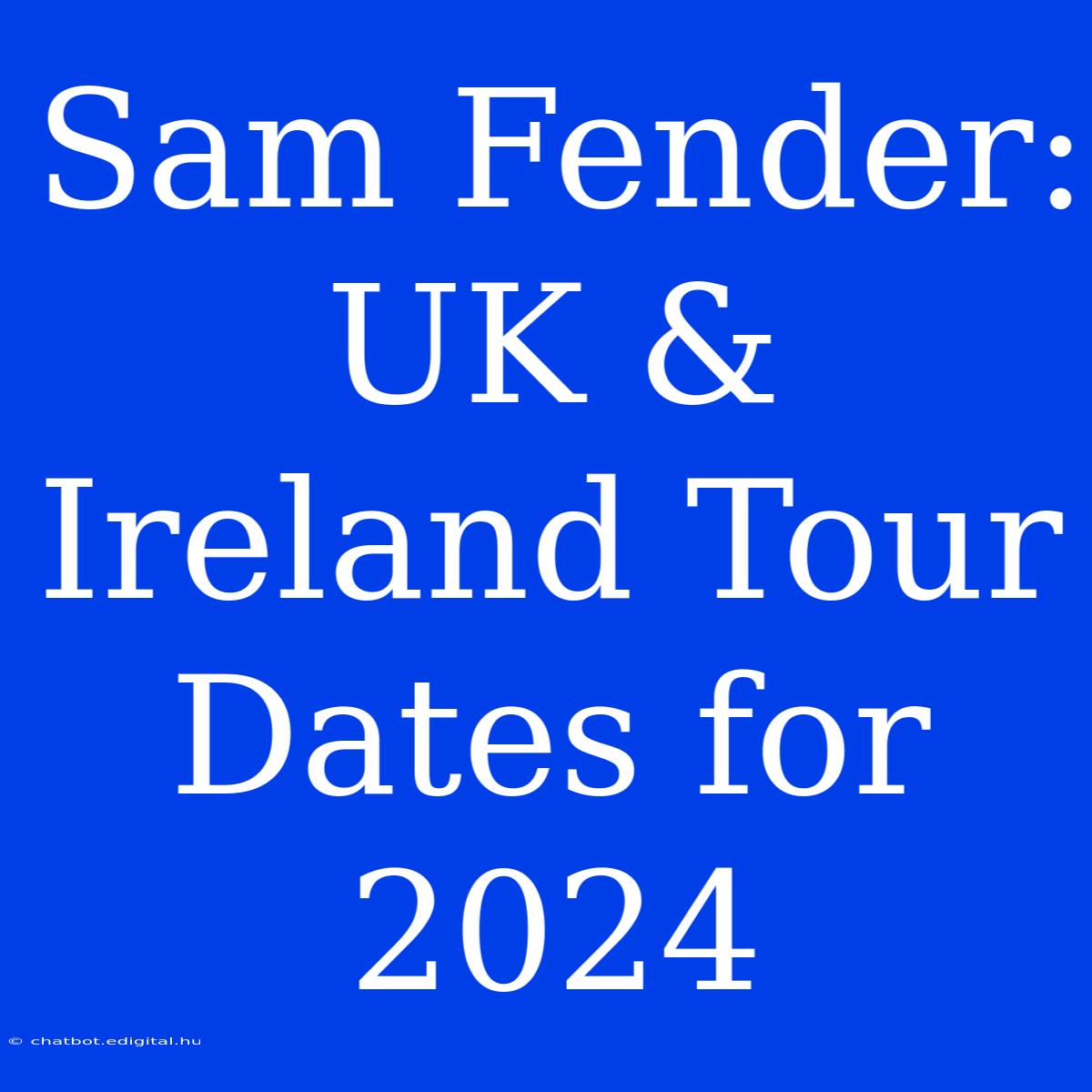 Sam Fender: UK & Ireland Tour Dates For 2024