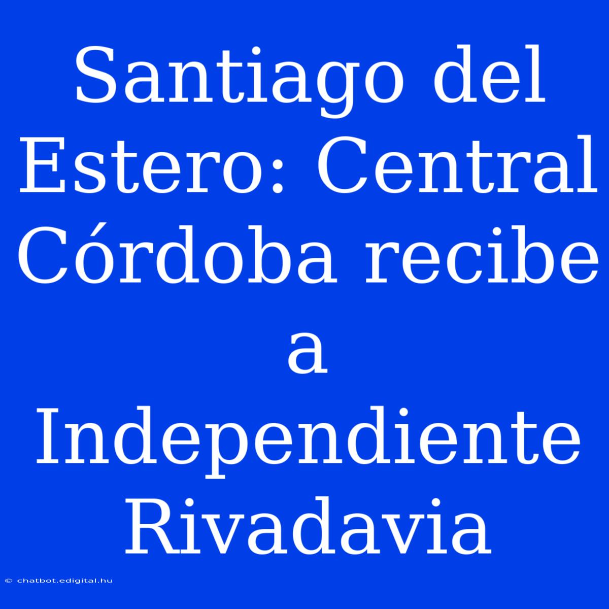 Santiago Del Estero: Central Córdoba Recibe A Independiente Rivadavia