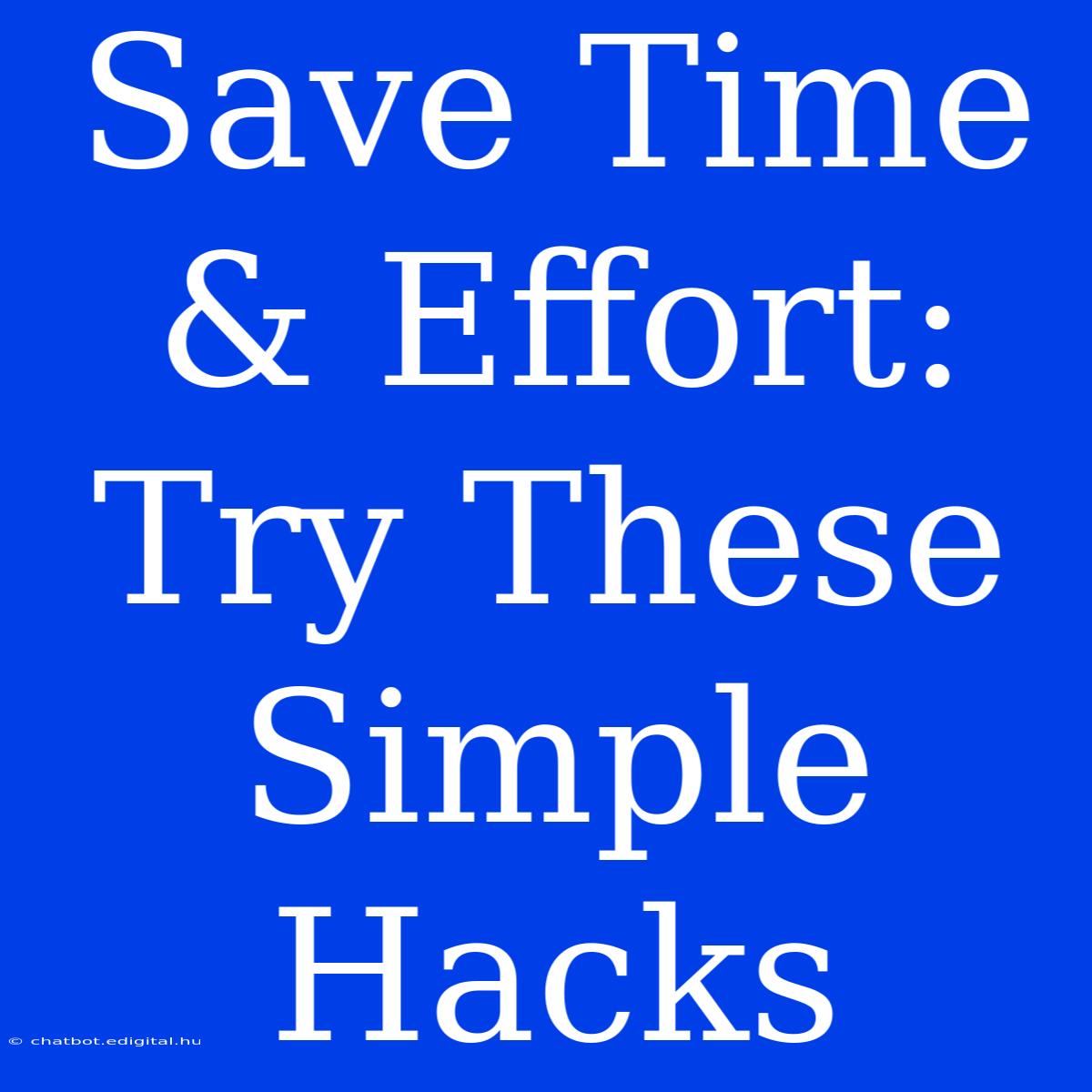 Save Time & Effort:  Try These Simple Hacks