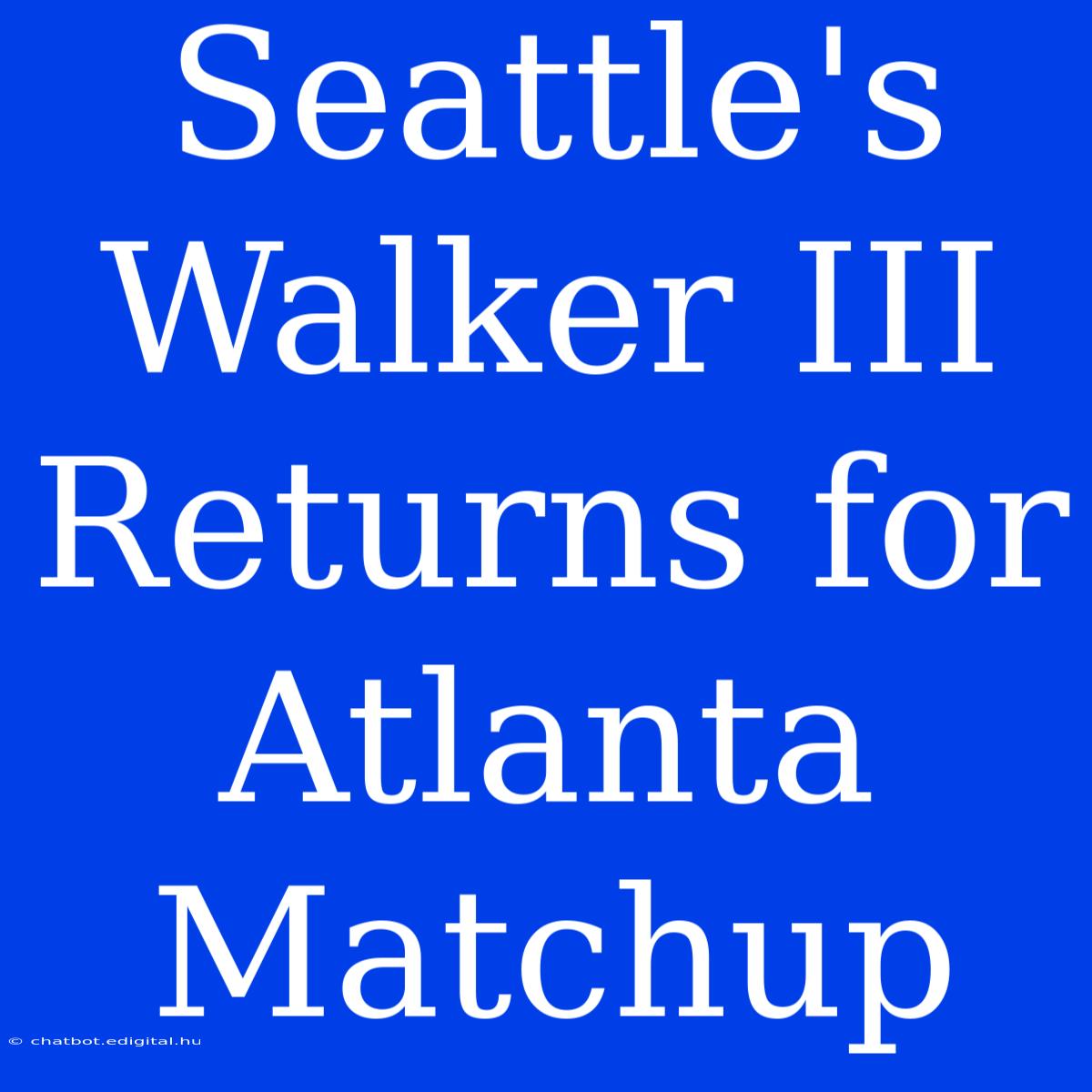 Seattle's Walker III Returns For Atlanta Matchup