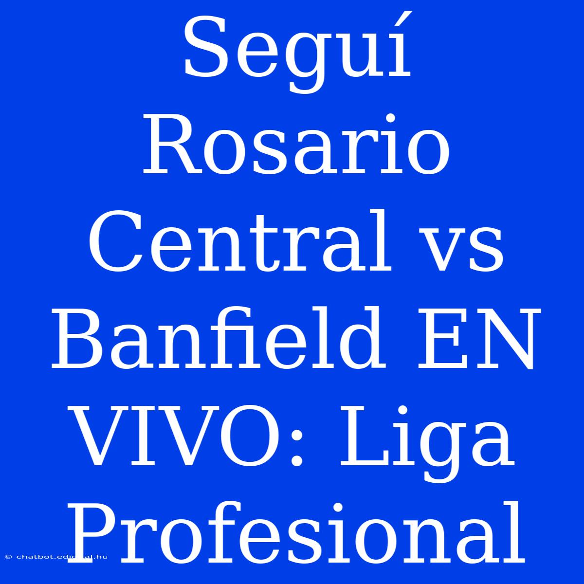 Seguí Rosario Central Vs Banfield EN VIVO: Liga Profesional