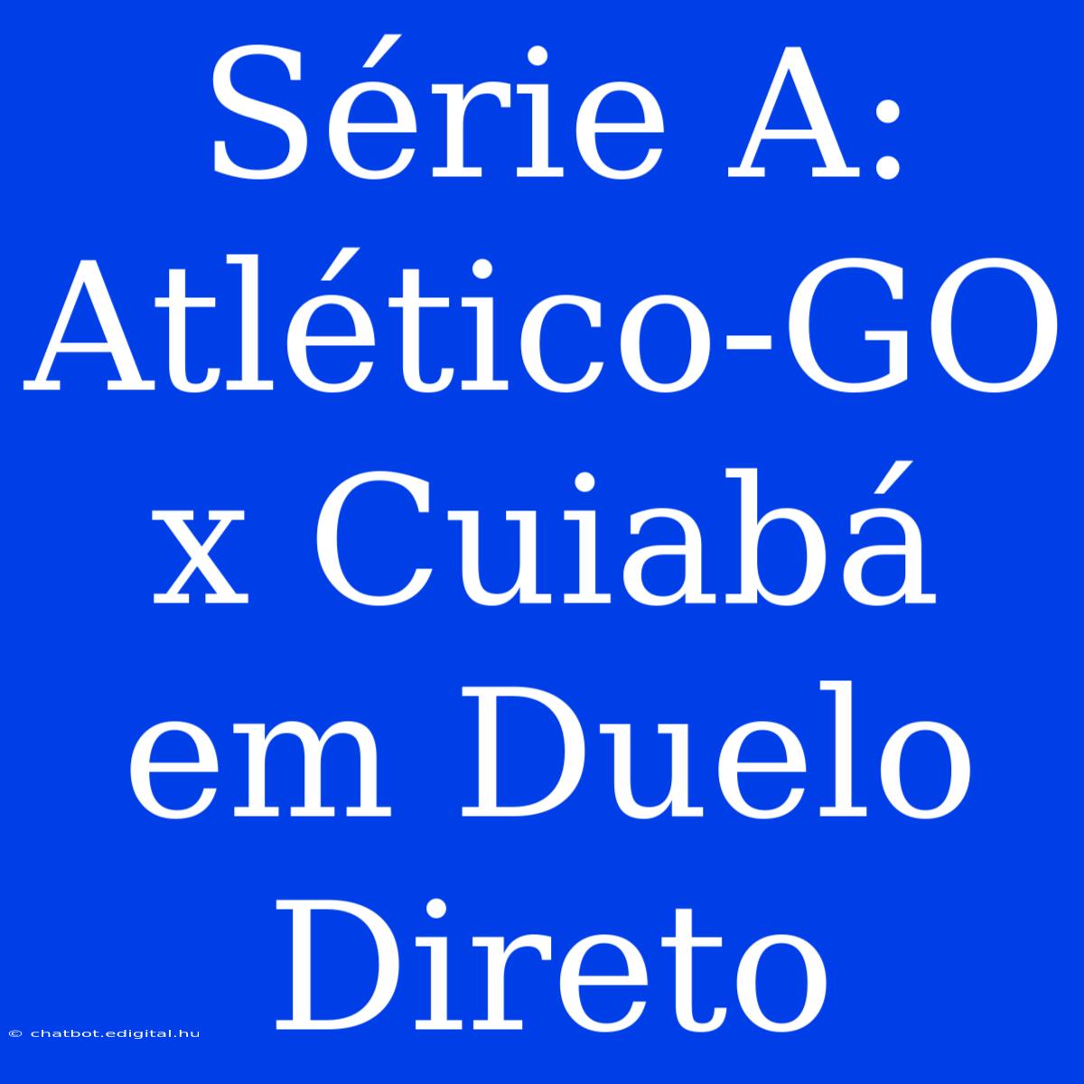 Série A: Atlético-GO X Cuiabá Em Duelo Direto