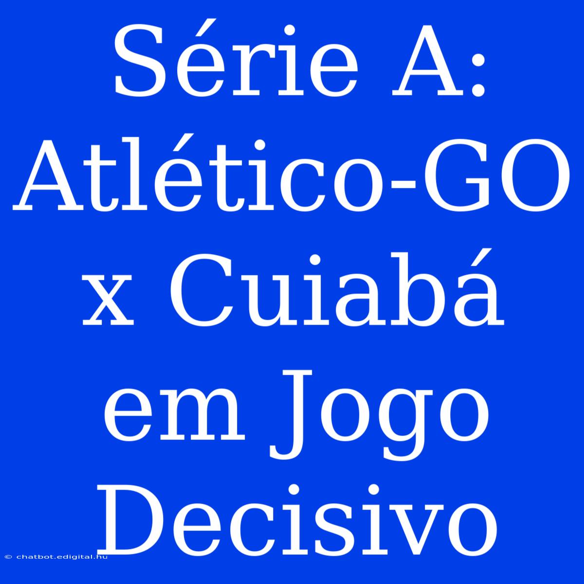 Série A: Atlético-GO X Cuiabá Em Jogo Decisivo