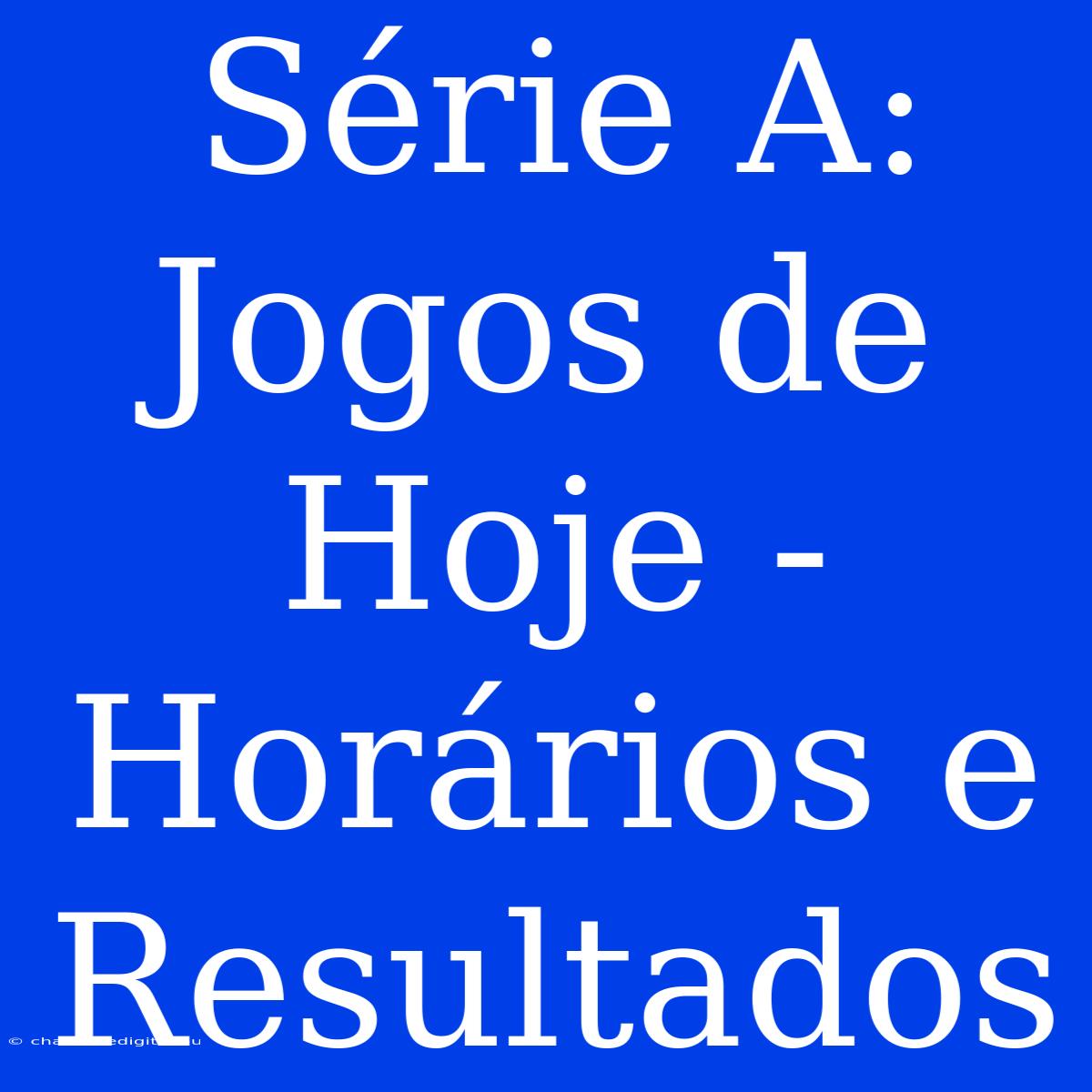 Série A: Jogos De Hoje - Horários E Resultados