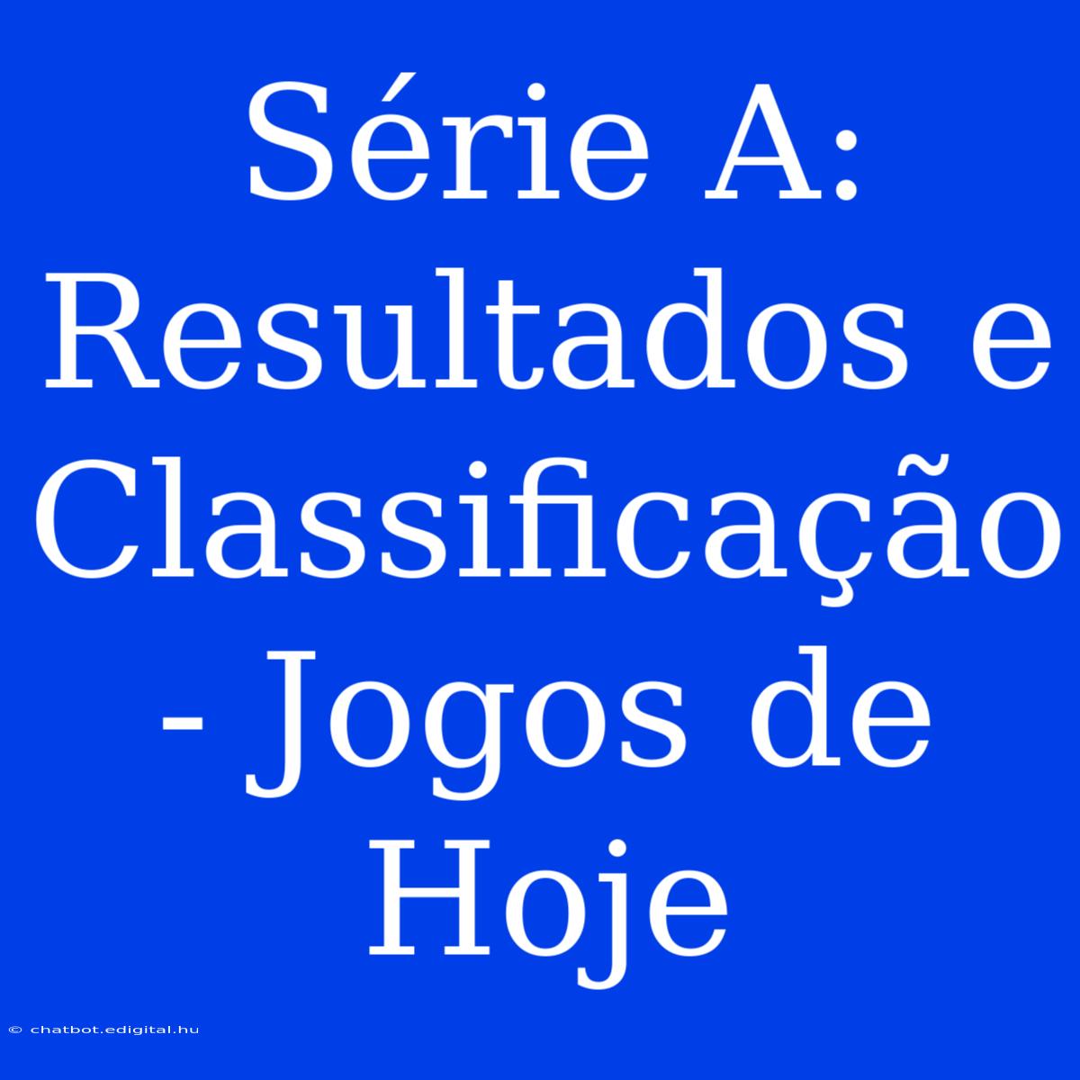 Série A: Resultados E Classificação - Jogos De Hoje