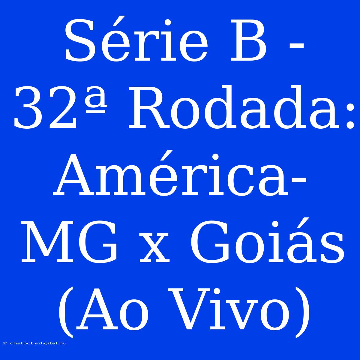 Série B - 32ª Rodada: América-MG X Goiás (Ao Vivo)