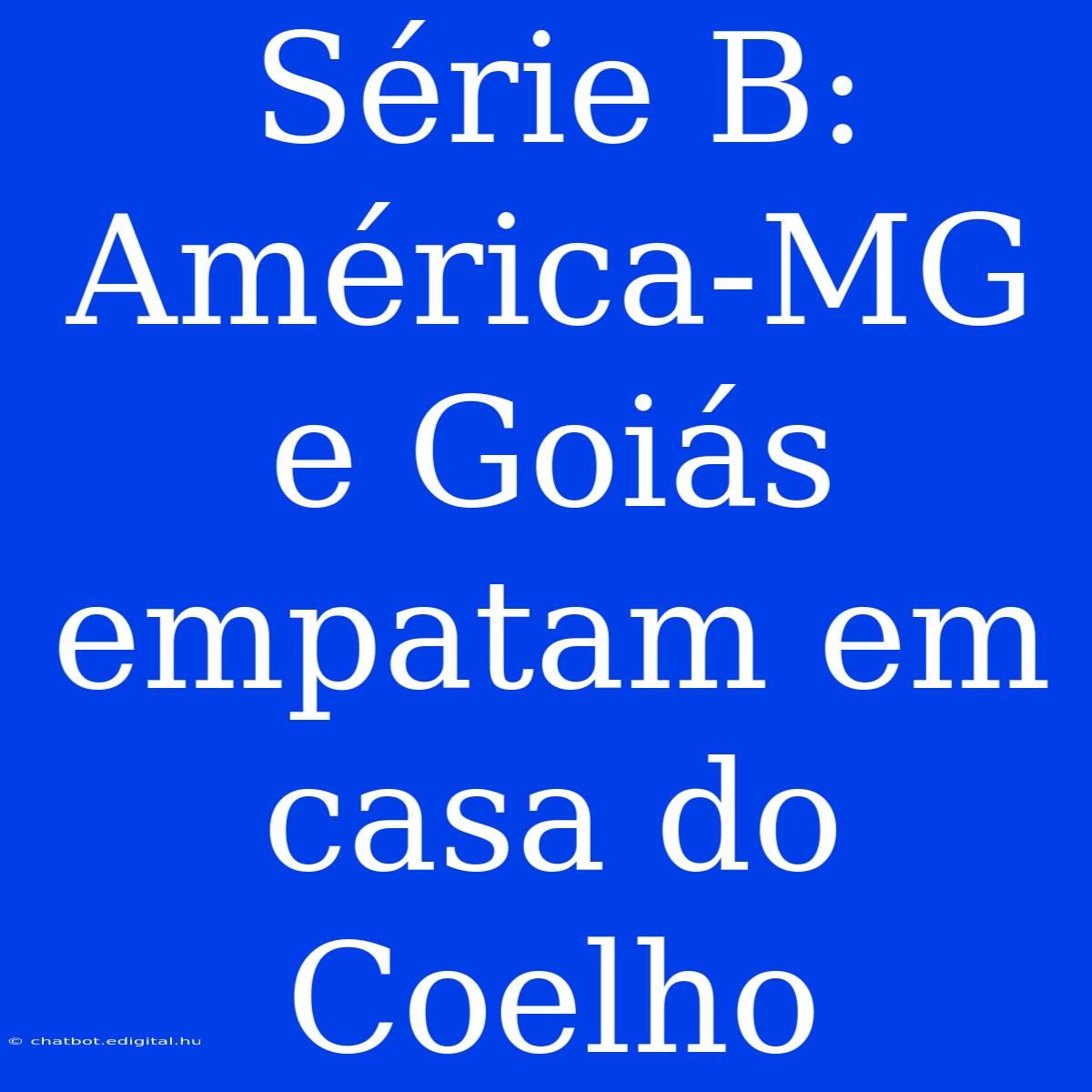 Série B: América-MG E Goiás Empatam Em Casa Do Coelho 